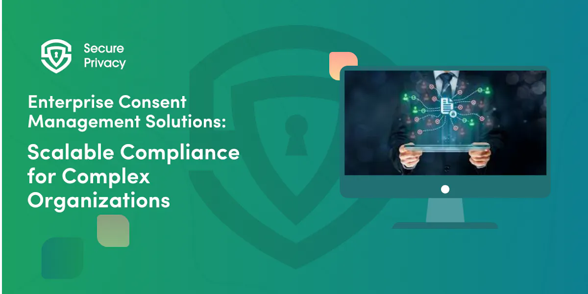 Enterprise Consent Management Solutions: Scalable Compliance for Complex Organizations