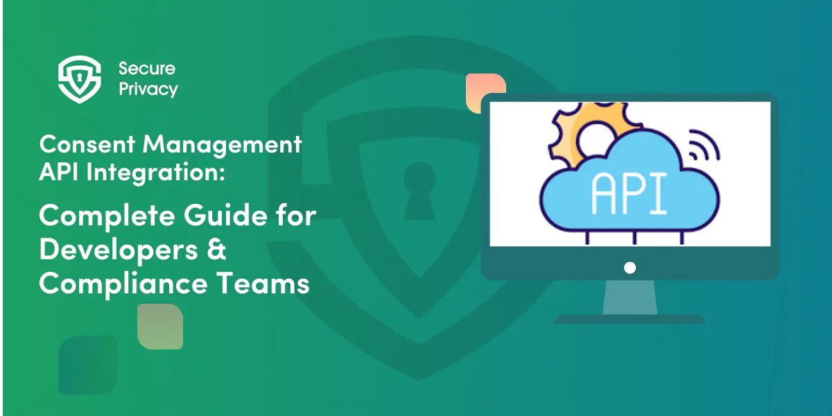 Consent Management API Integration: Complete Guide for Developers & Compliance Teams
