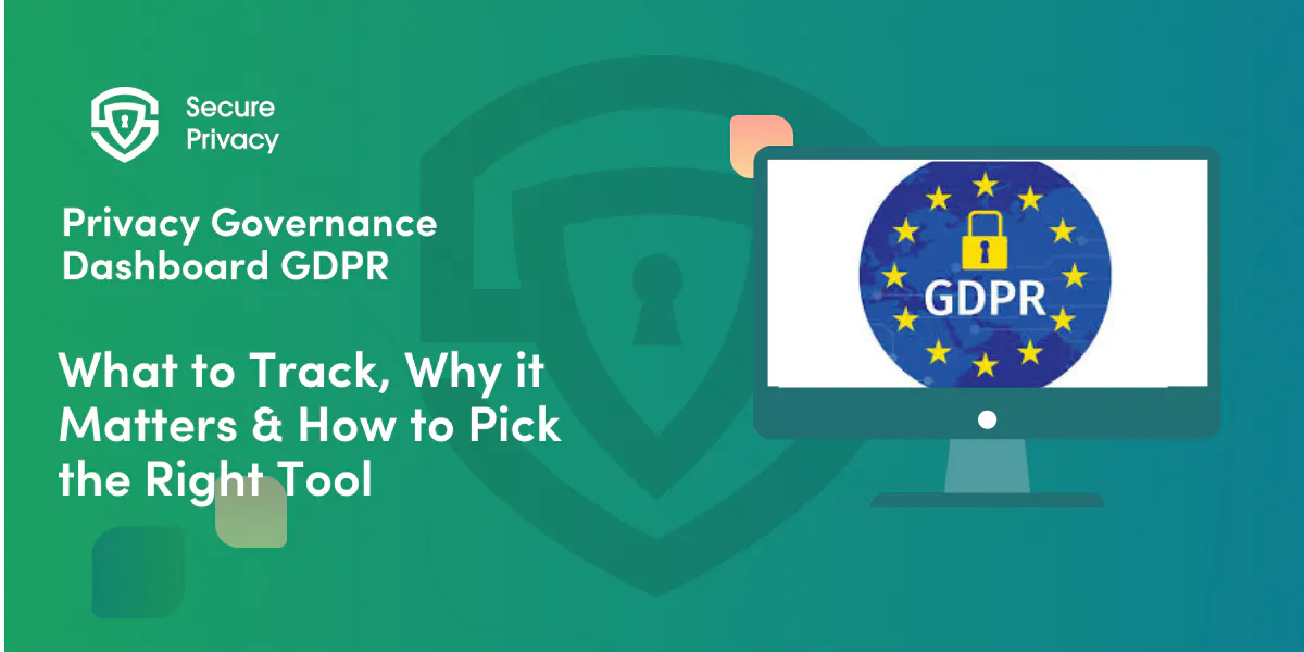Privacy Governance Dashboard for GDPR: What to Track, Why It Matters & How to Choose the Right Tool