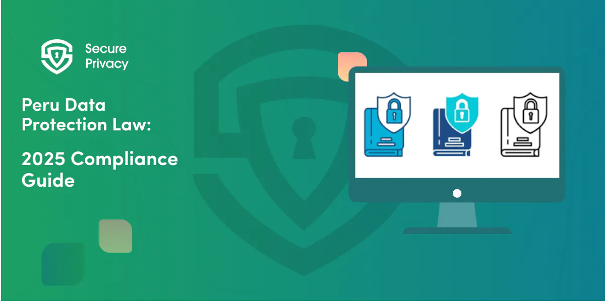 Peru Data Protection Law: Compliance Guide for Businesses in 2025