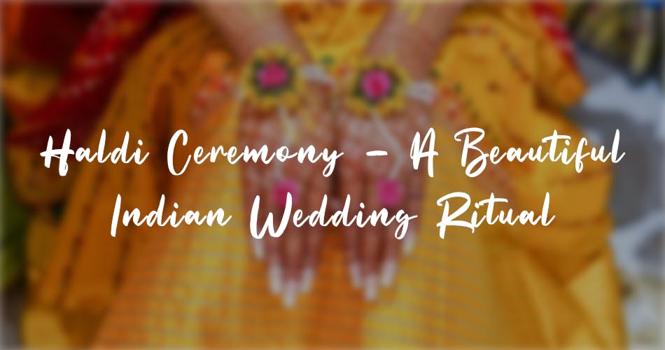 Haldi Ceremony - A Beautiful Indian Wedding Ritual