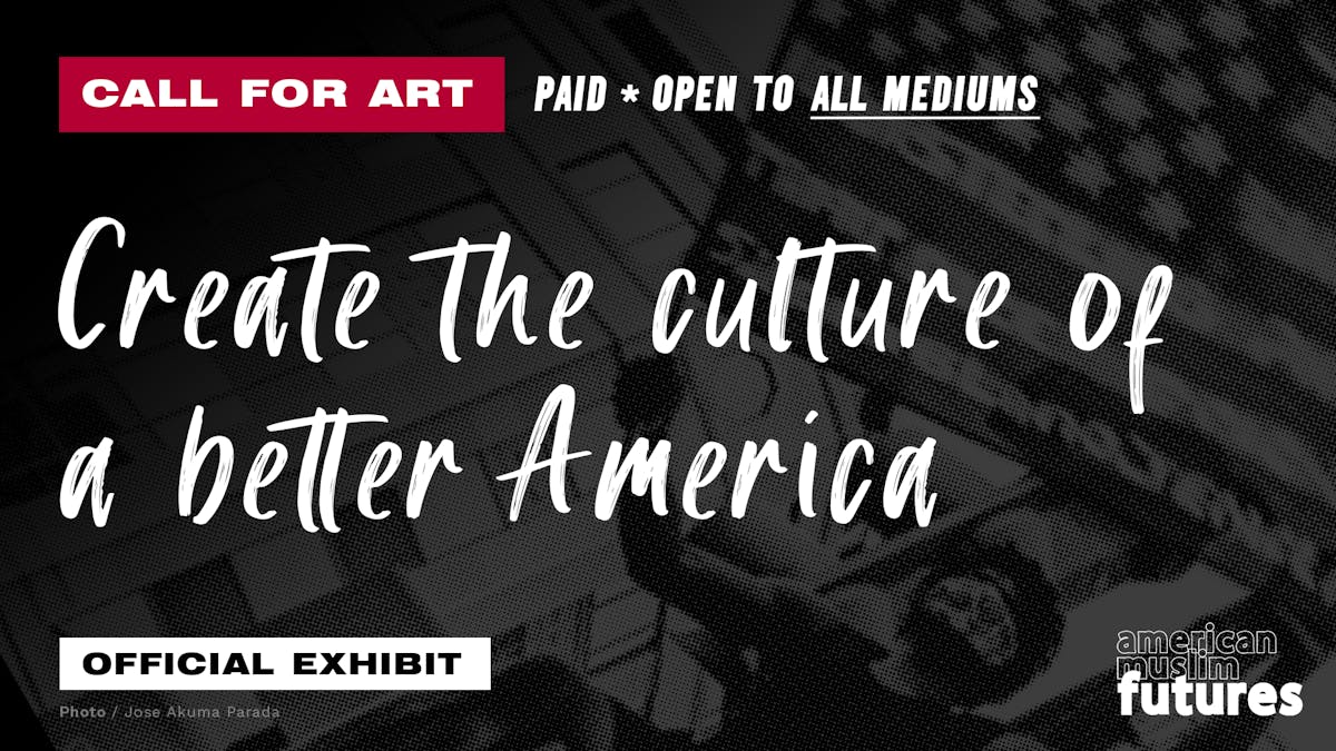 Call for Art Paid * Open to All Mediums. Create the culture of a better America. Official Exhibit American Muslim Futures