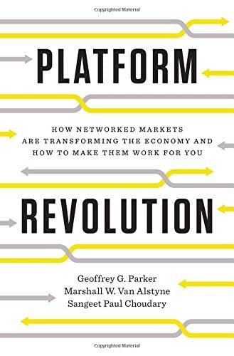 Platform Revolution: How Networked Markets Are Transforming the Economy—And How to Make Them Work for You Geoffrey G. Parker, Marshall W. Van Alstyne and Sangeet Paul Choudary (2016)