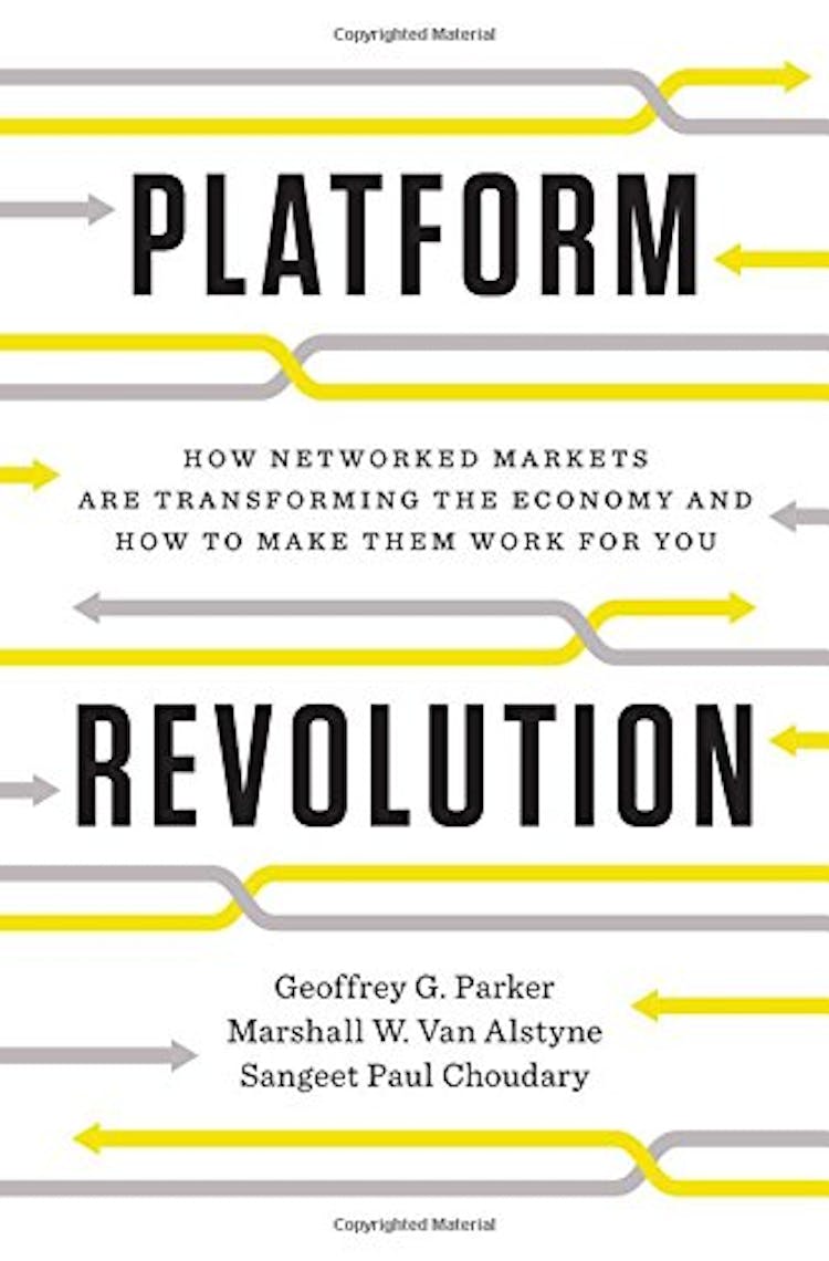 Platform Revolution: How Networked Markets Are Transforming the Economy—And How to Make Them Work for You Geoffrey G. Parker, Marshall W. Van Alstyne and Sangeet Paul Choudary (2016)