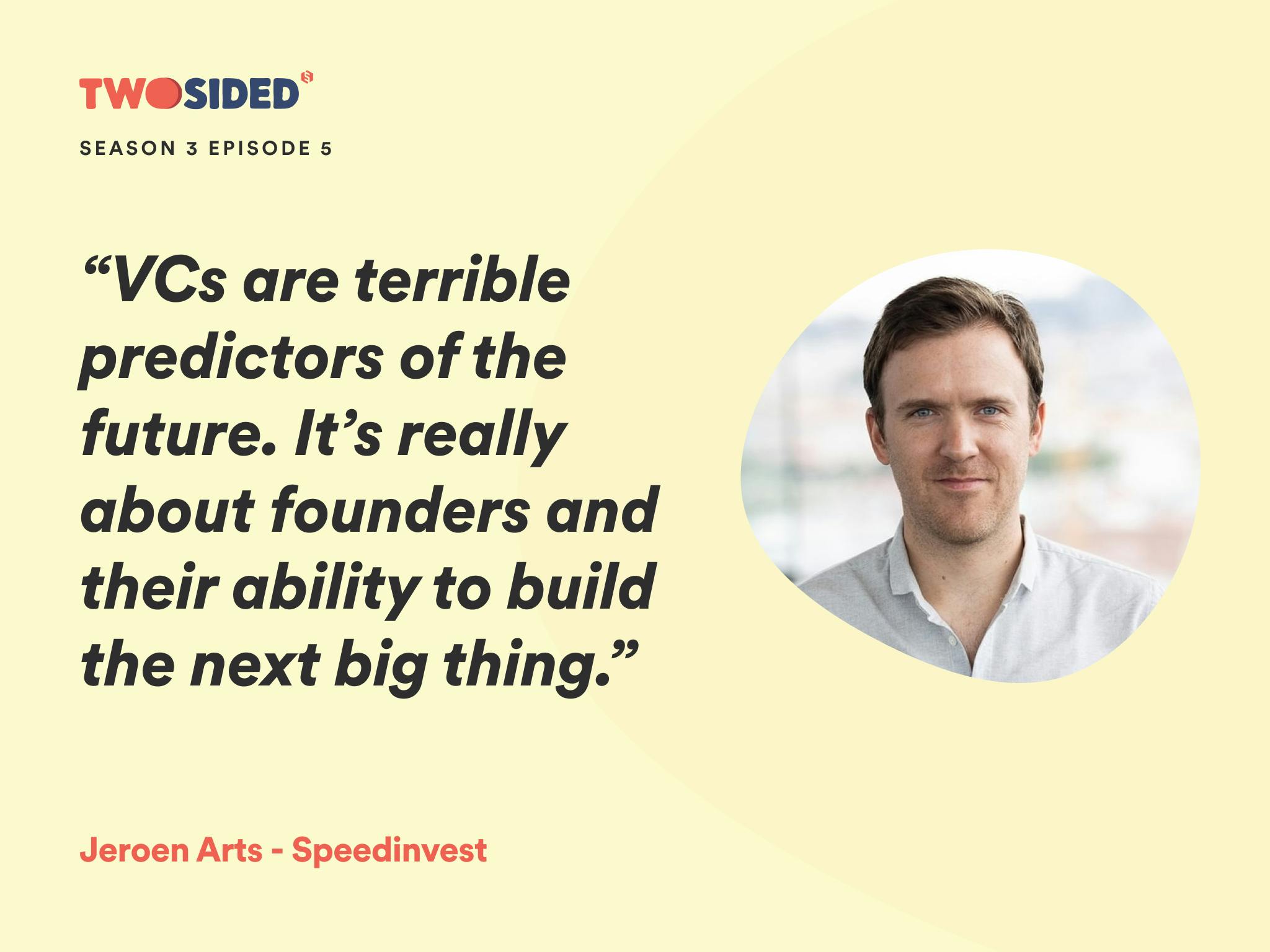 A photo of Jeroen Arts, Partner at SpeedInvest and the quote:“VCs are terrible predictors of the future. It’s really about founders and their ability to build the next big thing.”