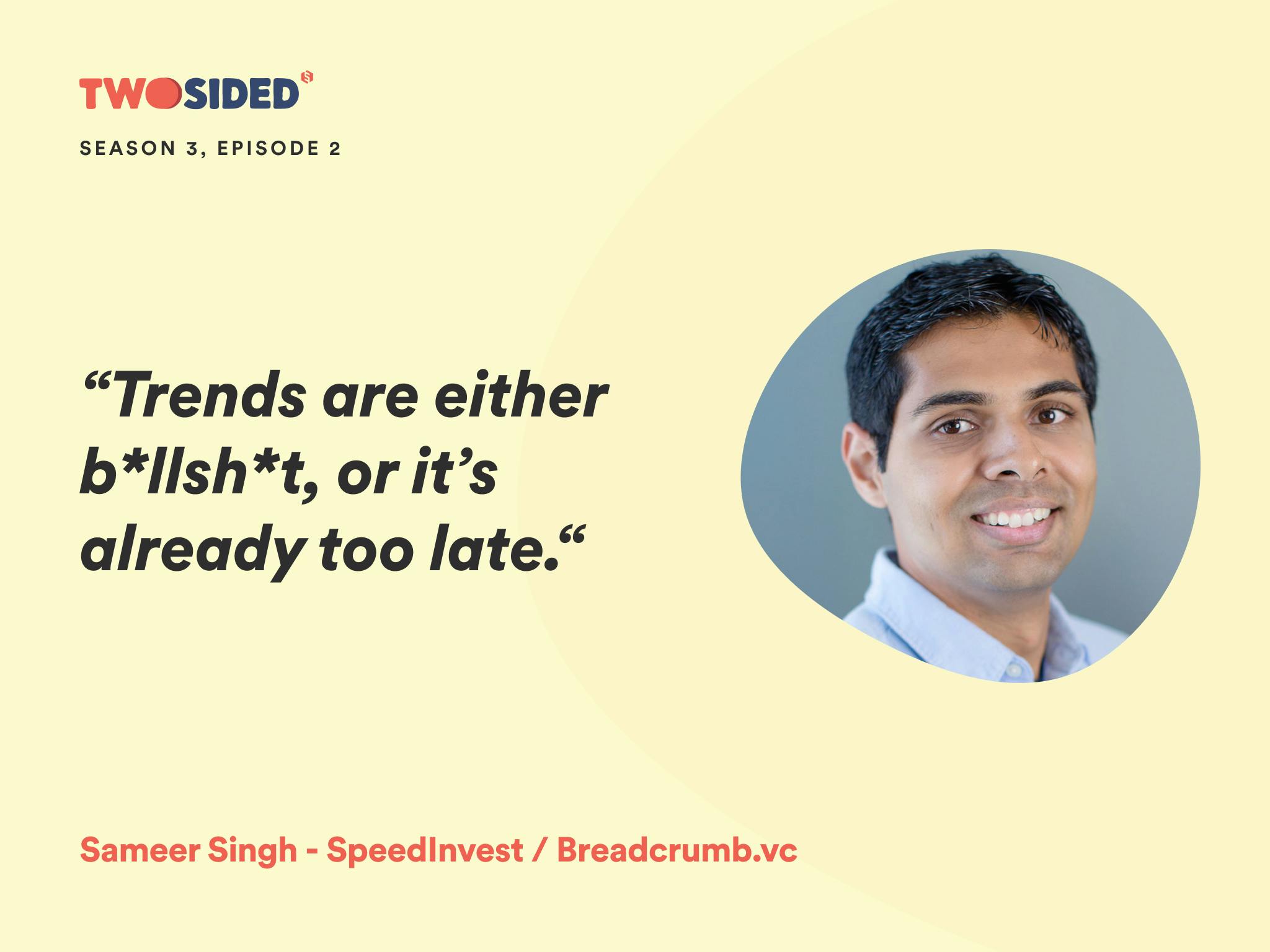 A photo of Sameer Singh, partner at SpeedInvest, and the quote:“Trends are either b*llsh*t, or it’s already too late.“