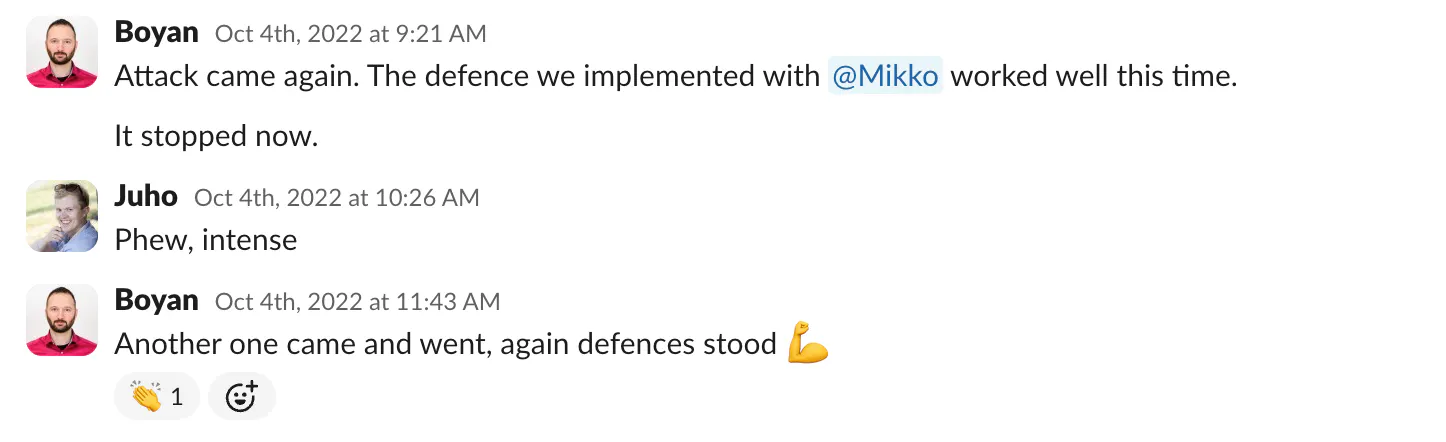 Slack messages from Boyan reporting that new attacks have come and our defences have blocked them, with Juho commenting "Phew, intense".