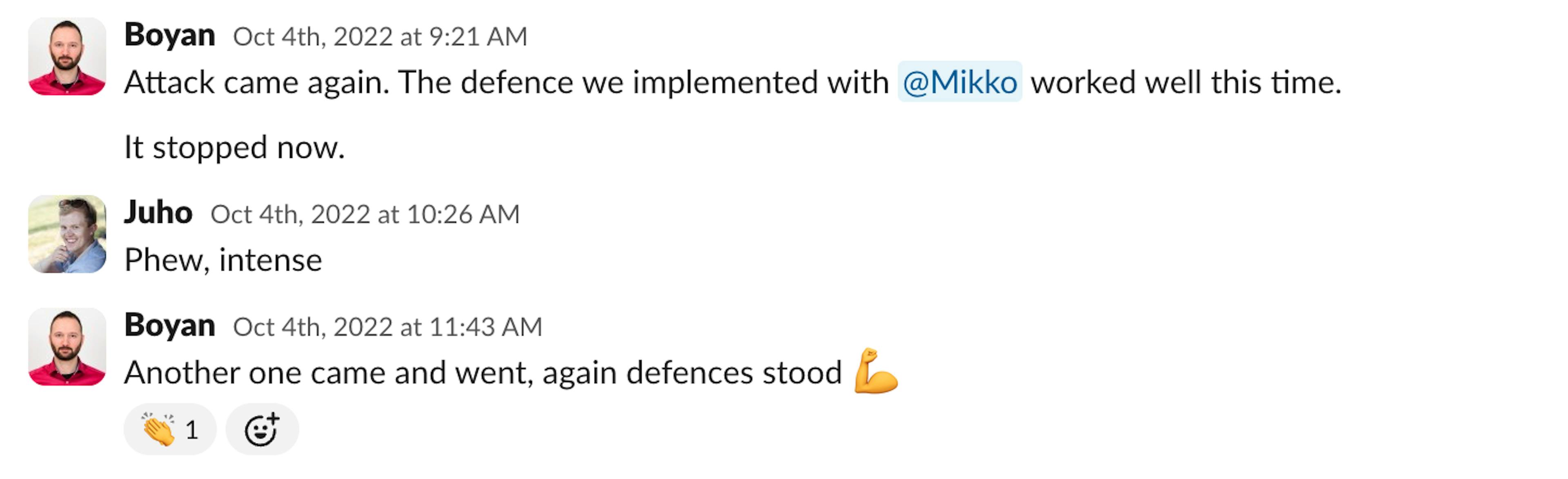 Slack messages from Boyan reporting that new attacks have come and our defences have blocked them, with Juho commenting "Phew, intense".