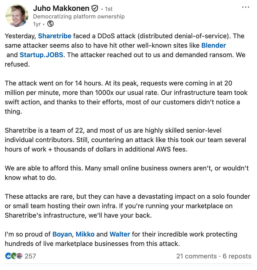 LinkedIn post by Sharetribe's CEO Juho, where he describes a DDoS attack against Sharetribe that went on for 14 hours with requests coming in at 1000 times our usual rate—costing our team several hours of work and thousands of dollars in additional AWS fees.