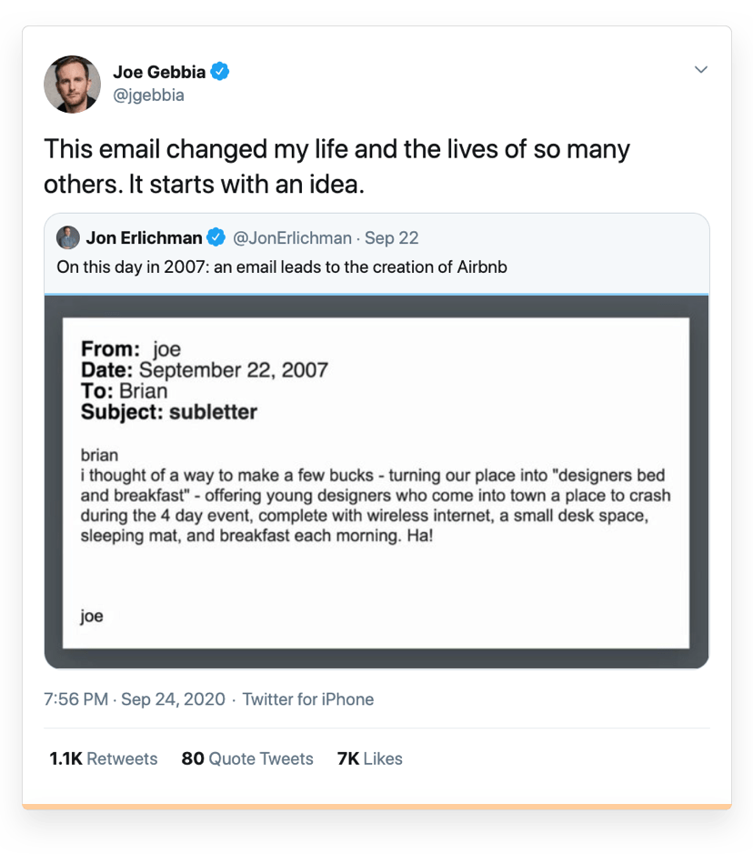 Joe Gebbia's Tweet featuring the email Gebbia sent that initiated the process leading to founding Airbnb. The email goes: Brian, I though of a way to a few bucks - turning our place into a "designers bed and breakfast" - offering young designers who come into town a place to crash during the 4-day event, complete with wireless internet, a small desk space, sleeping mat, and breakfast each morning. Ha! - Joe