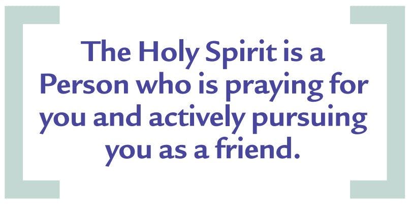 The Holy Spirit is a Person who is praying for you and actively pursuing you as a friend.