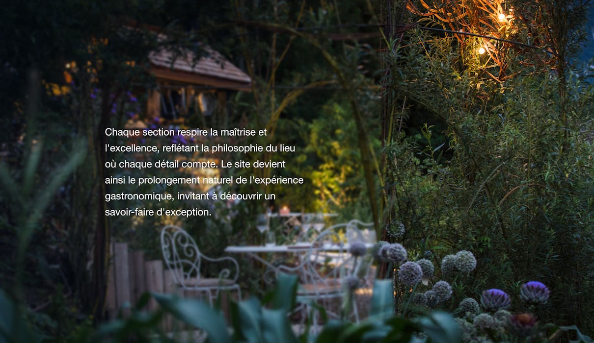Chaque section respire la maîtrise et l'excellence, reflétant la philosophie du lieu où chaque détail compte. Le site devient ainsi le prolongement naturel de l'expérience gastronomique, invitant à découvrir un savoir-faire d'exception.