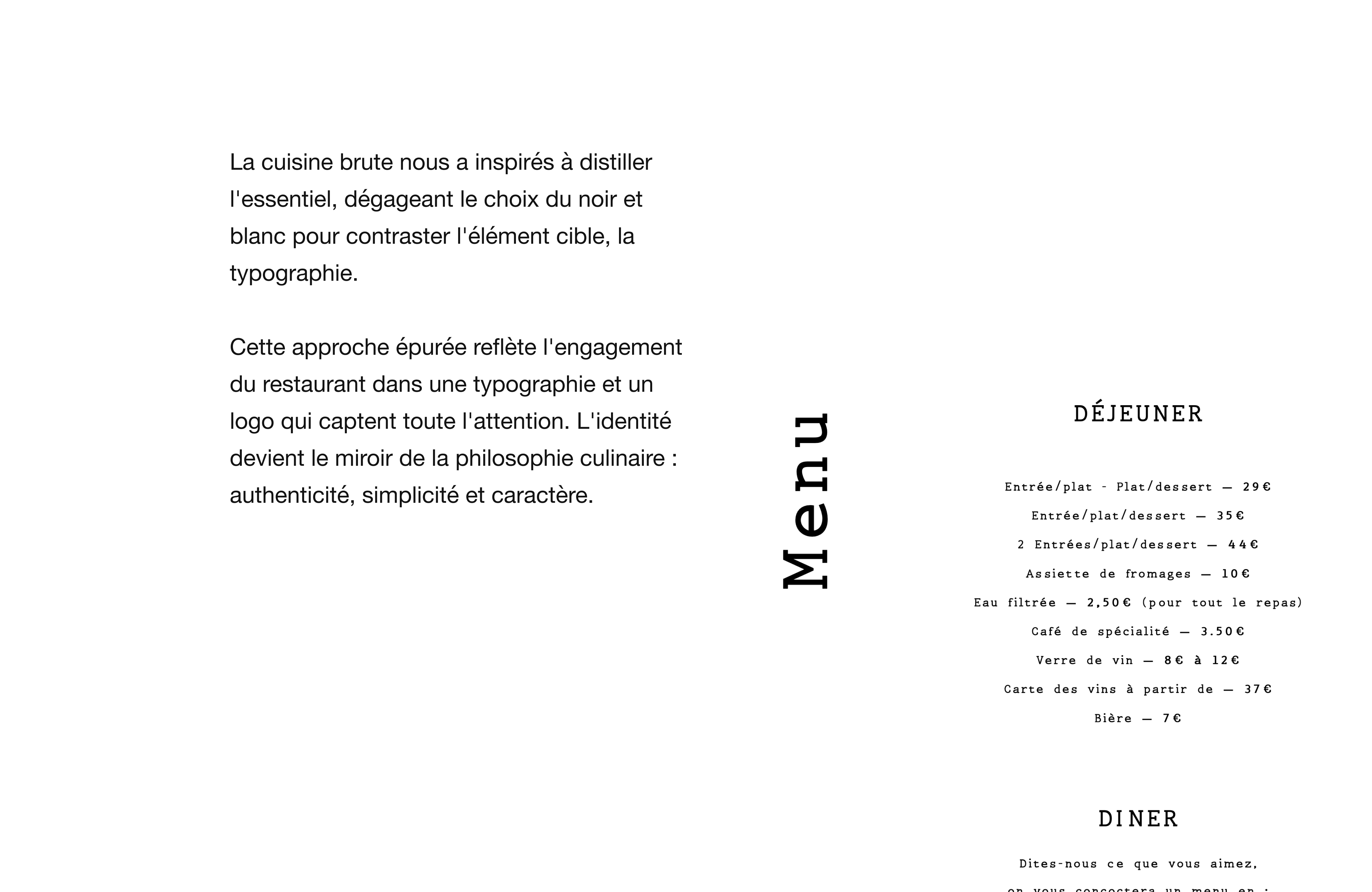 La cuisine brute nous a inspires a distiller l'essentiel, dégageant le choix du noir et blanc pour contraster l'élément cible, la typographie. Cette approche épurée reflète l'engagement du restaurant dans une typographie et un logo qui captent toute l'attention. L'identité devient le miroir de la philosophie culinaire : authenticité, simplicité et caractère.