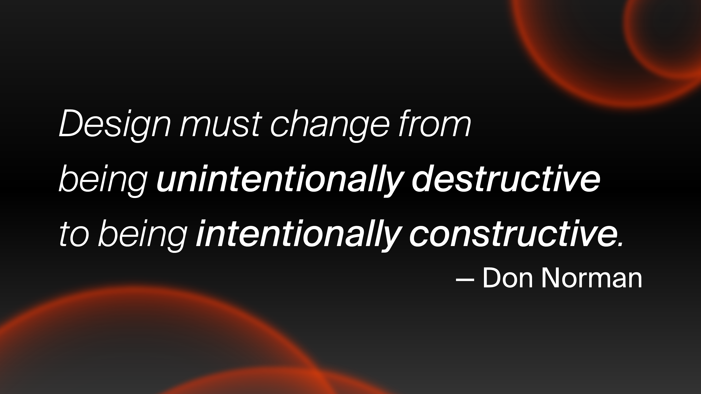 Design must change from being unintentionally destructive to being intentionally constructive - don norman