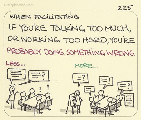 When facilitating, if you’re talking too much, or working too hard, you’re probably doing something wrong - Sketchplanations