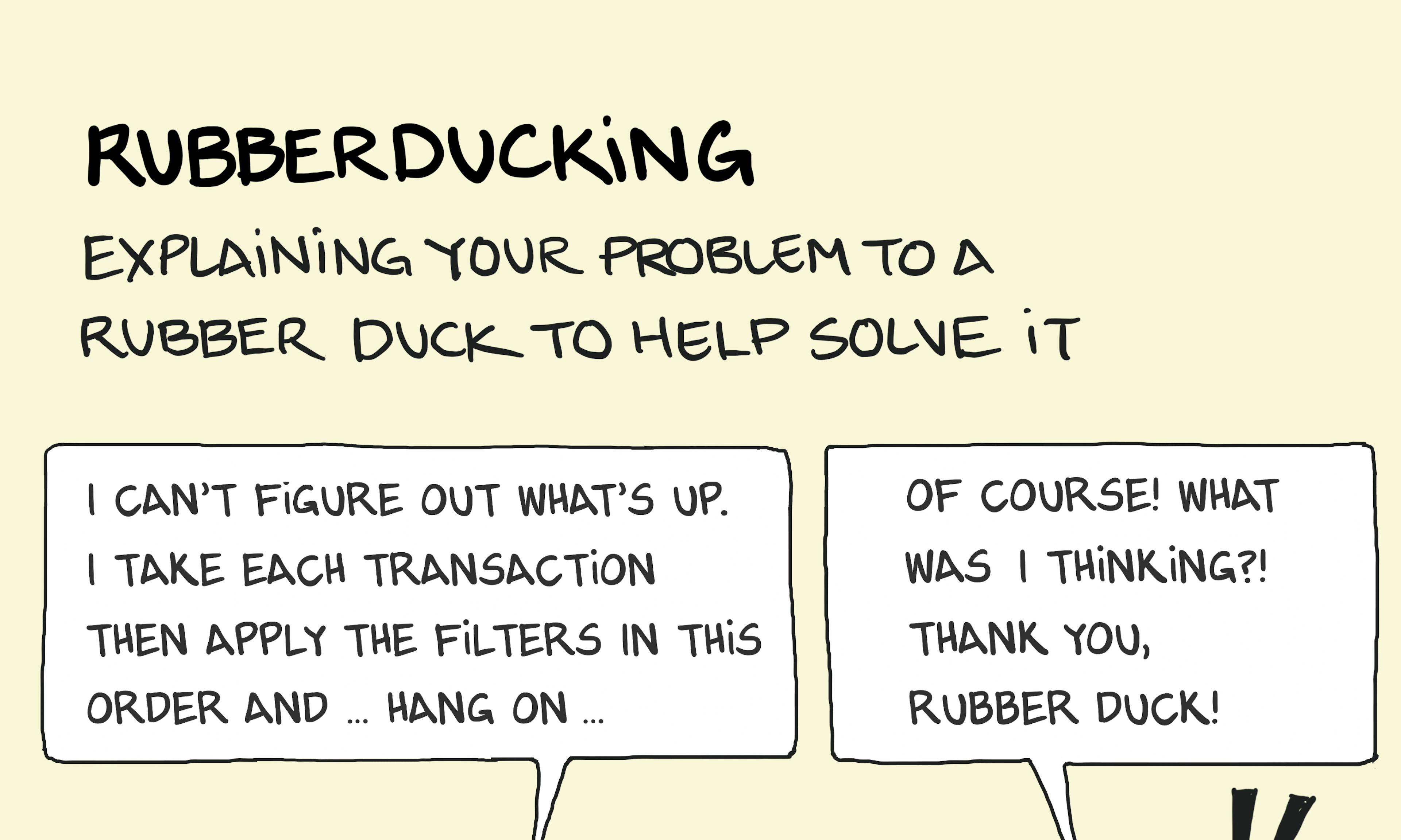 What is Rubberducking? Example explanation: a developer talks through their problem with the “therapist” rubber duck on their desk, only to discover the insight they need. Often useful for debugging.