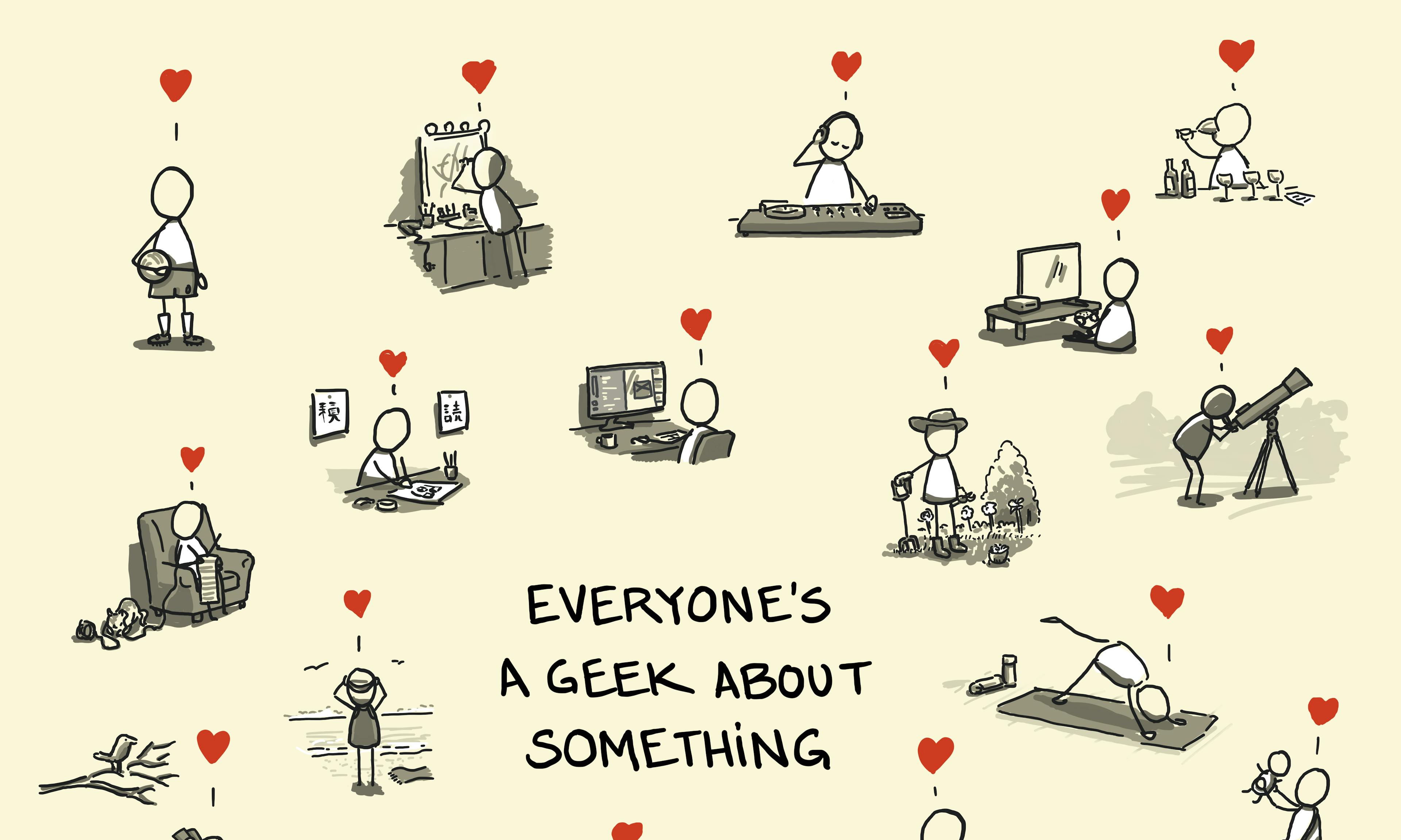 Everyone's a geek about something with people geeking out on many different activities