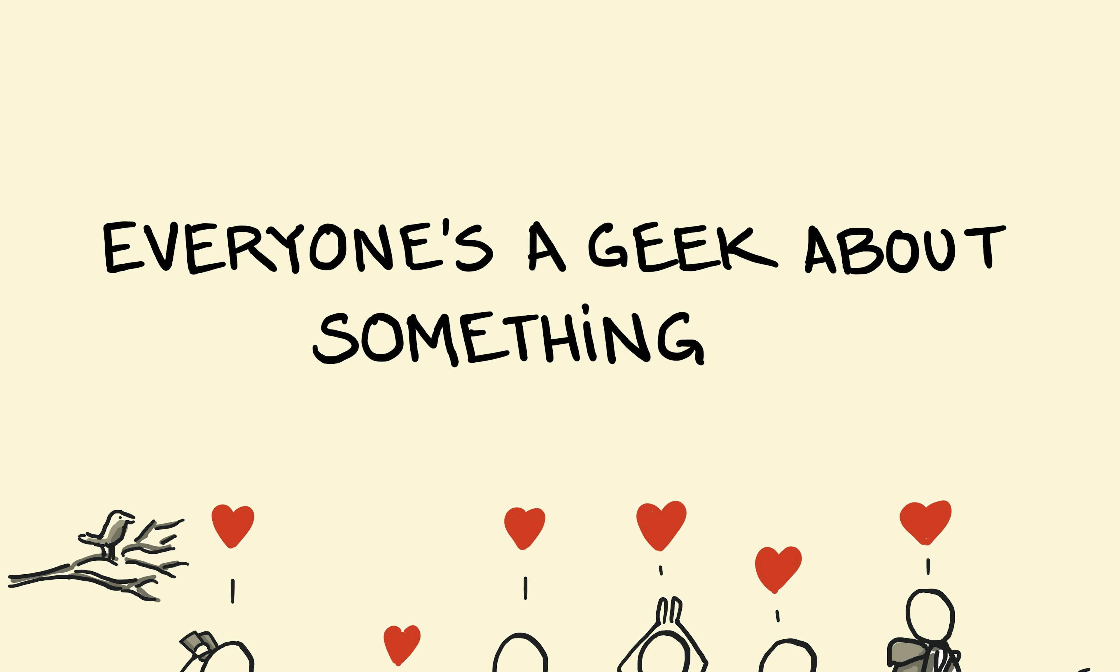 Everyone’s a geek about something sketch featuring people enjoying activities like birdwatching, gaming, football, ballet, reading, and hiking.