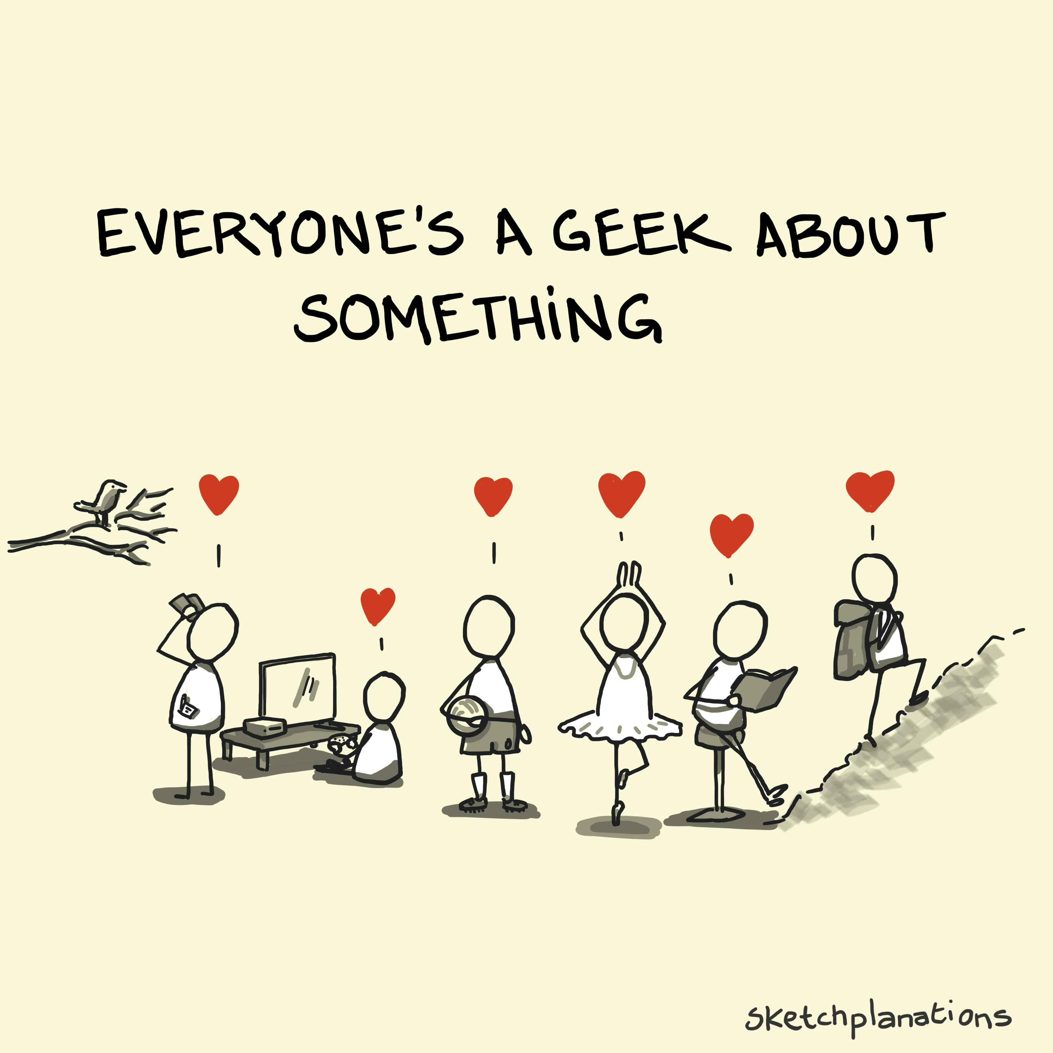 Everyone’s a geek about something sketch featuring people enjoying activities like birdwatching, gaming, football, ballet, reading, and hiking.