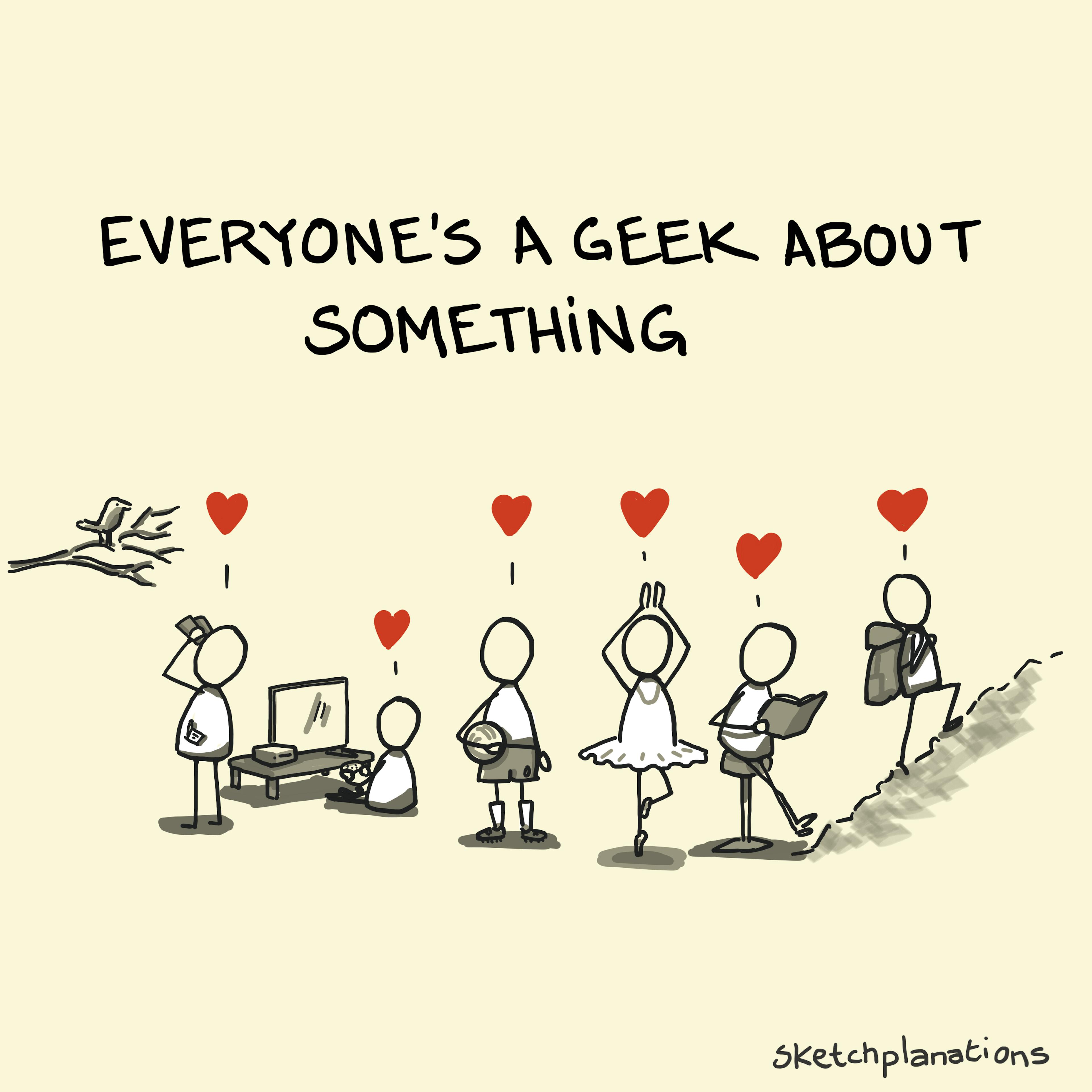 Everyone’s a geek about something sketch featuring people enjoying activities like birdwatching, gaming, football, ballet, reading, and hiking.