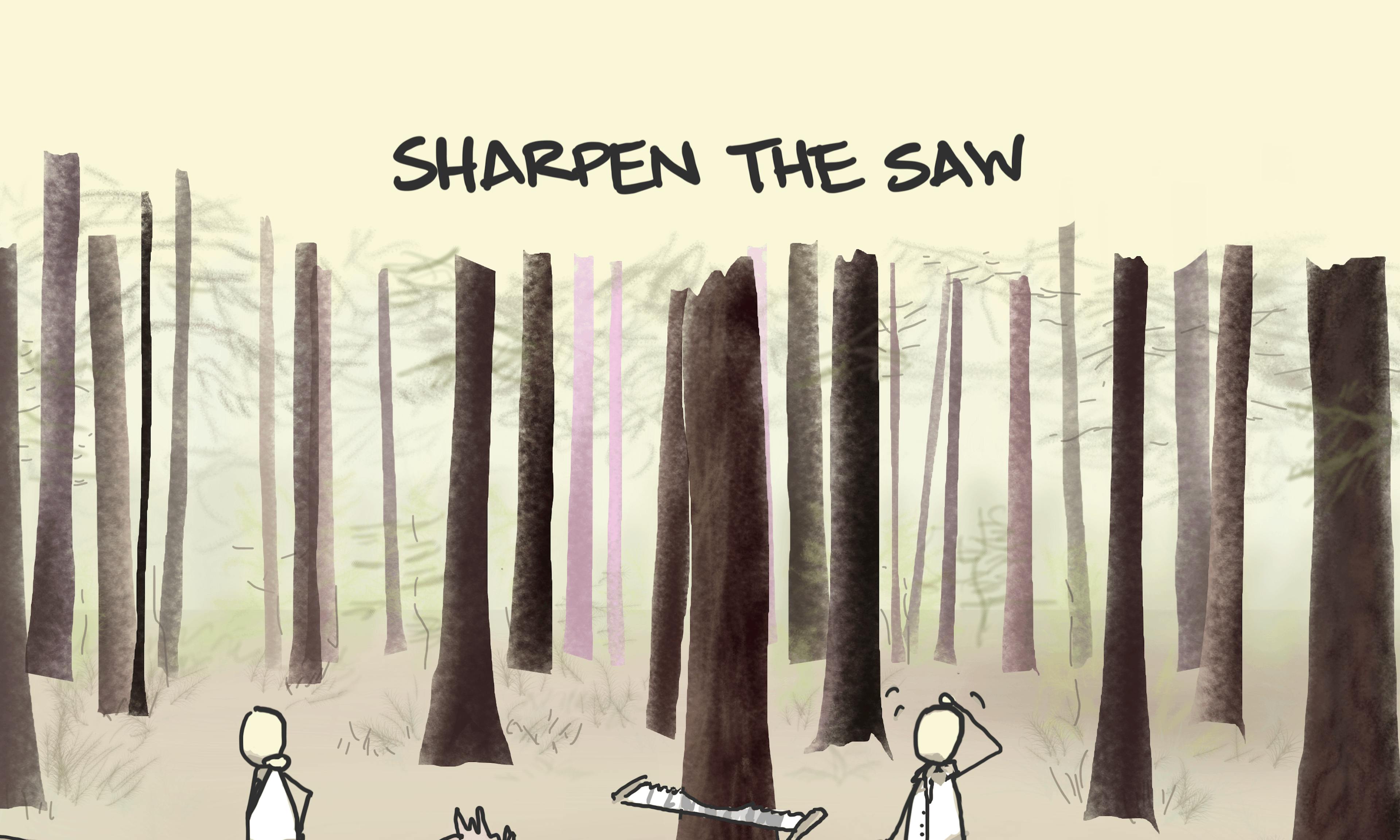 Sharpen the saw from Stephen Covey illustration: A woodcutter explains that they have no time to stop and sharpen the saw as they have so many trees to cut