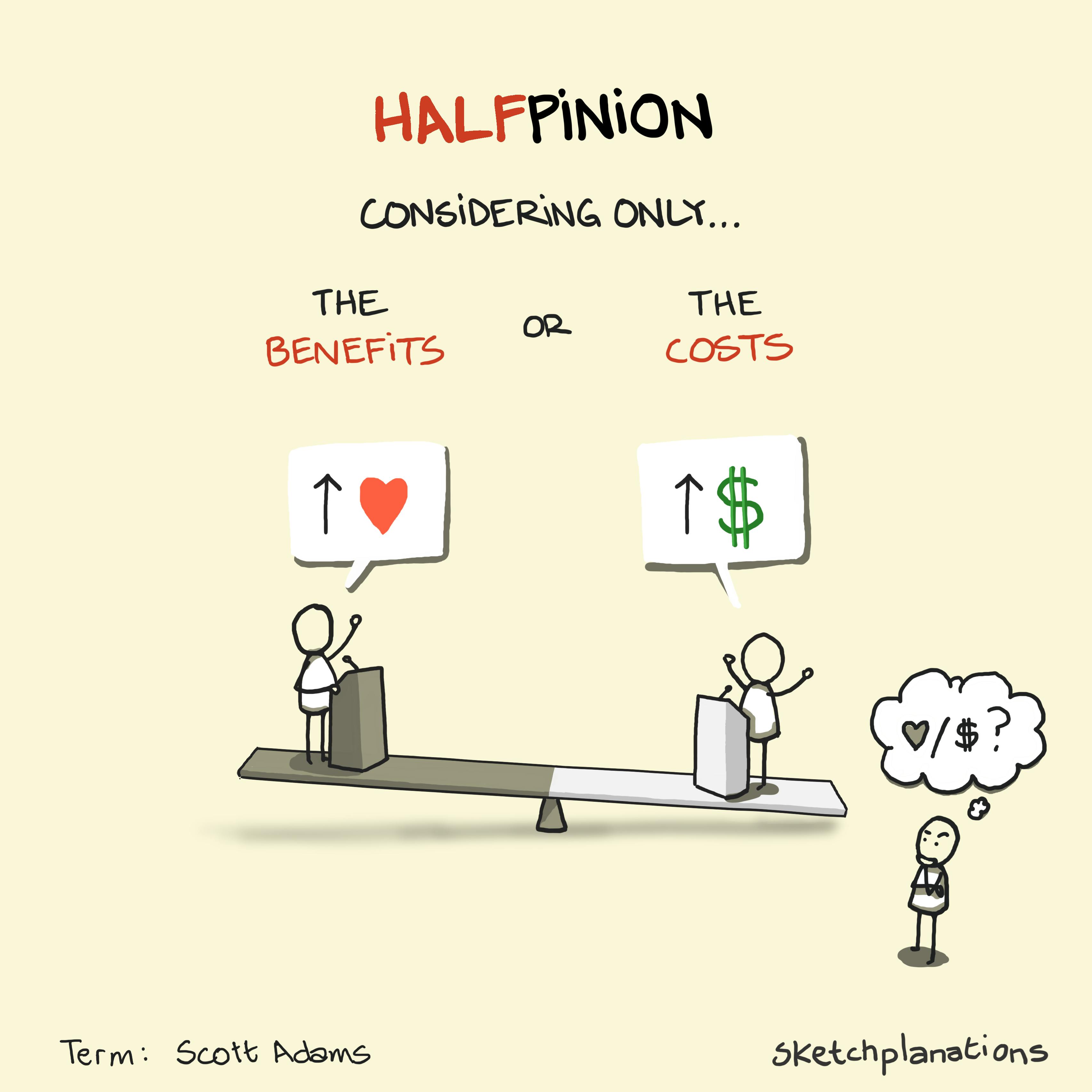 What is a halfpinion with example of someone arguing for the benefits and another arguing the costs are too high. It's not a real opinion unless it considers both. Term from Scott Adams.
