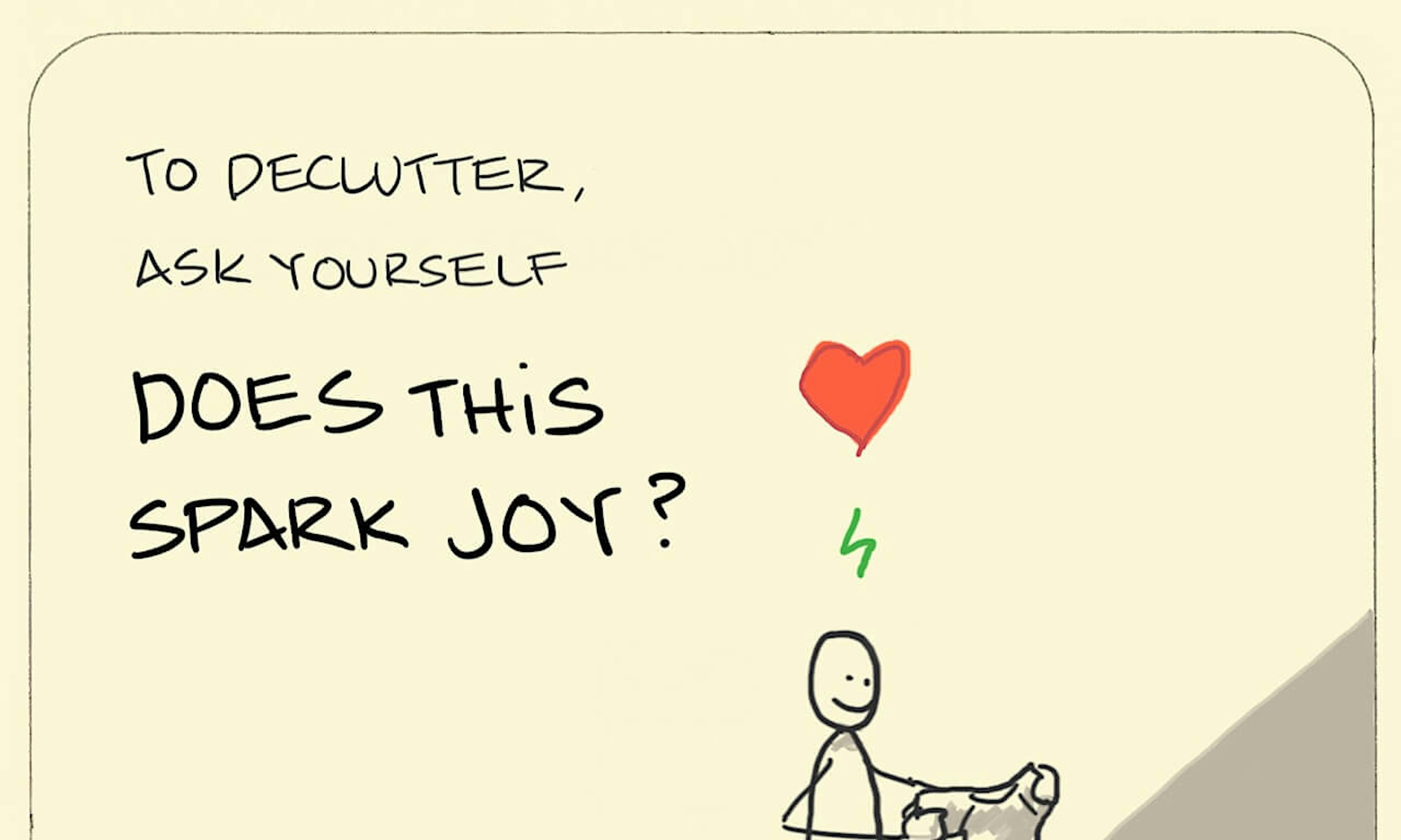 Does this spark joy illustration: As they sort through their t-shirt collection to determine what stays and what needs to go, an individual holds up a shirt and is reminded how much they love it.