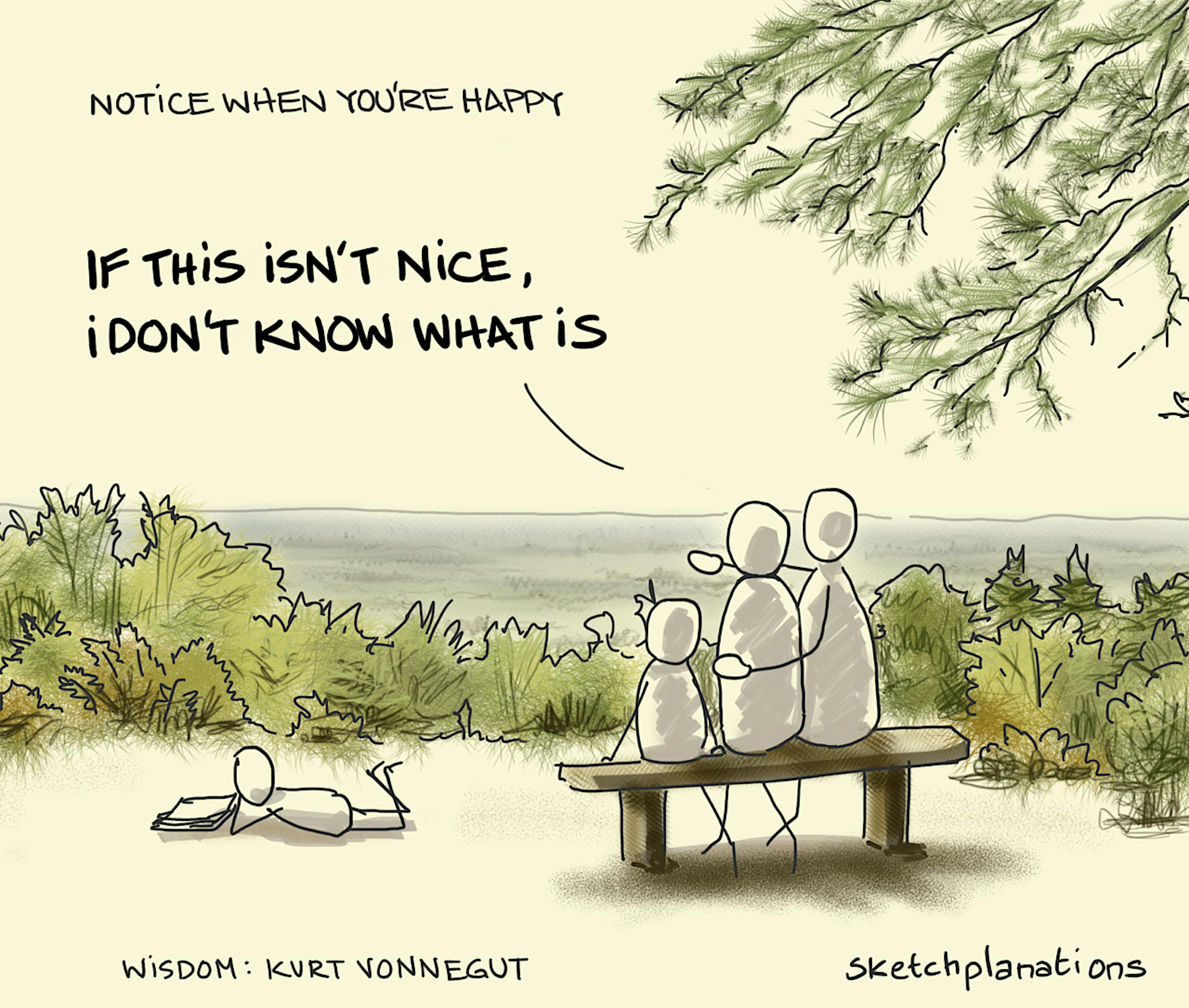 Notice when you're happy: advice from Kurt Vonnegut's Uncle Alex to stop and say "If this isn't nice, I don't know what is."