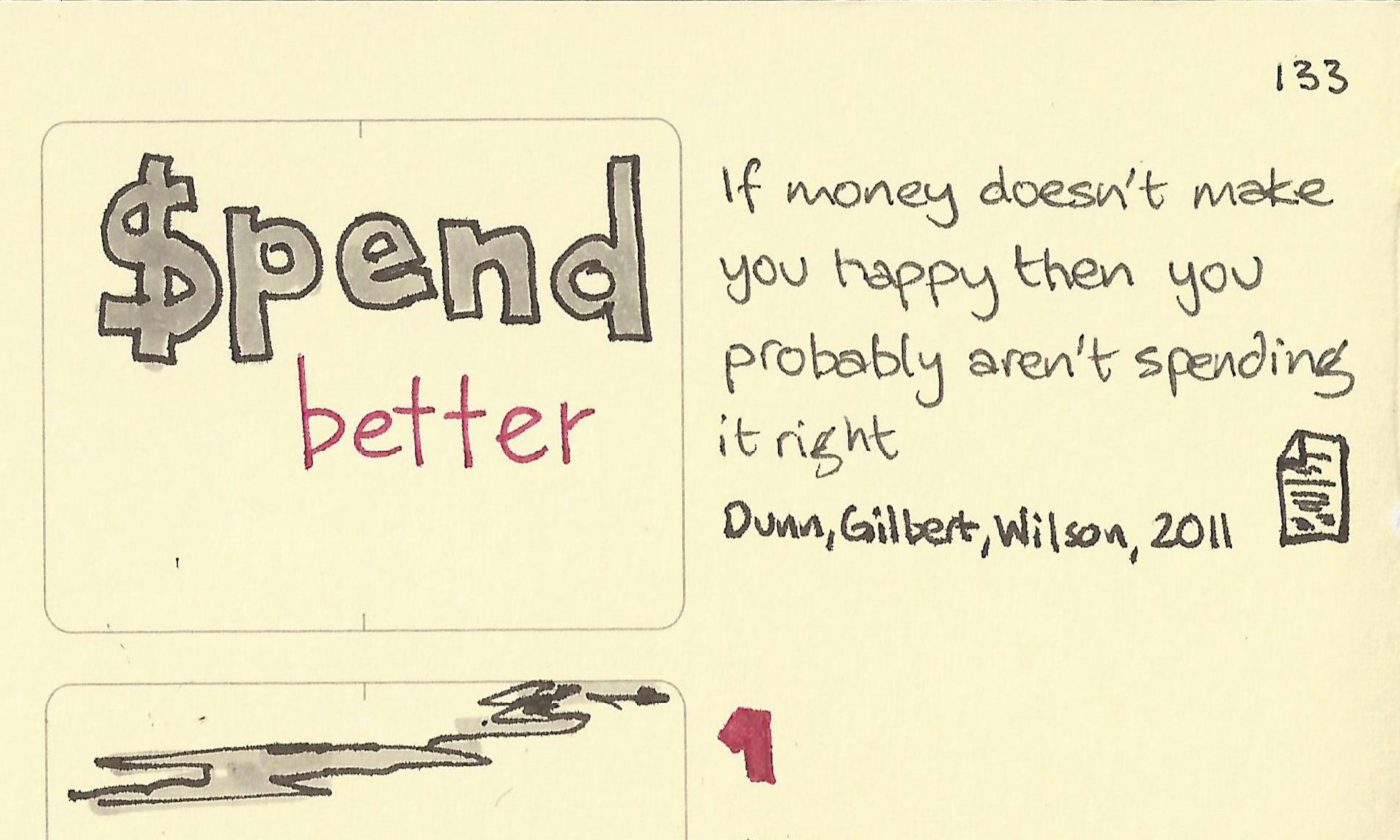 If money doesn't make you happy then you probably aren't spending it right. Tips to spend better from Dunn, Gilbert, Wilson, 2011