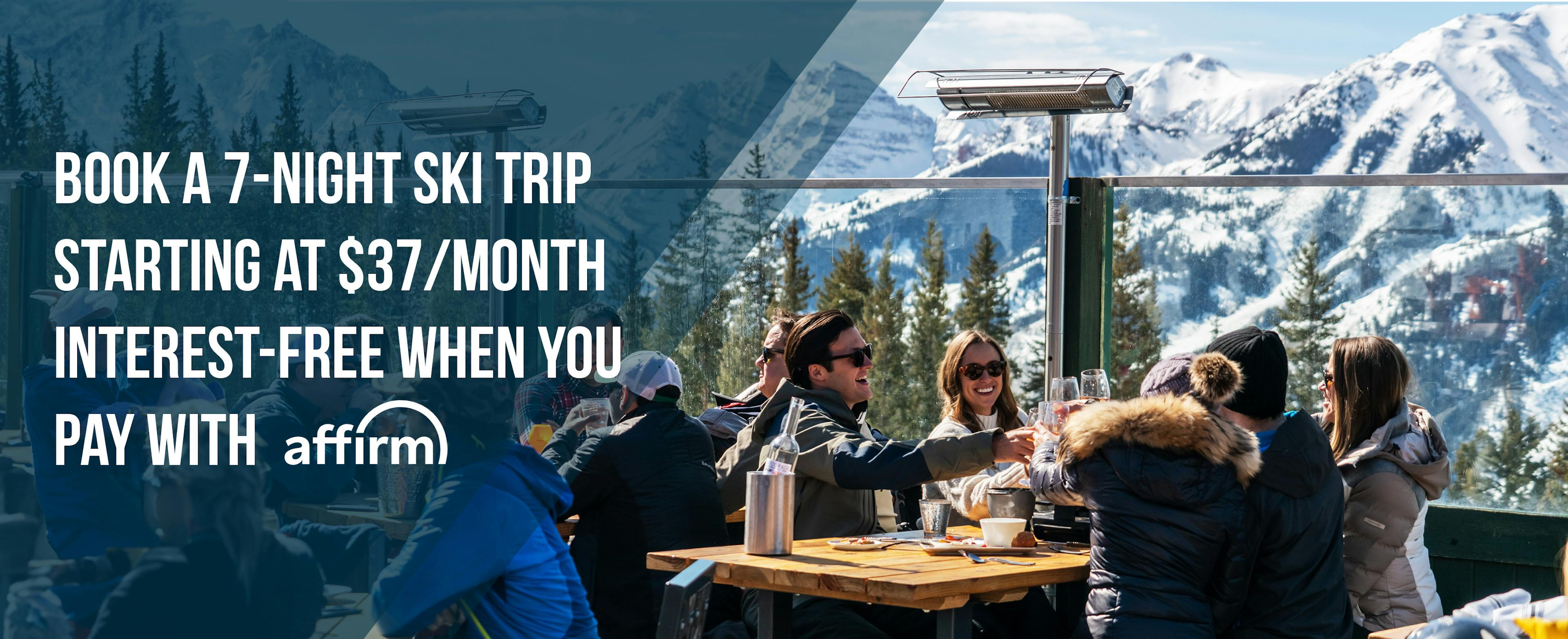 book a 7-night ski trip starting at $37/month interest-free when you pay with affirm