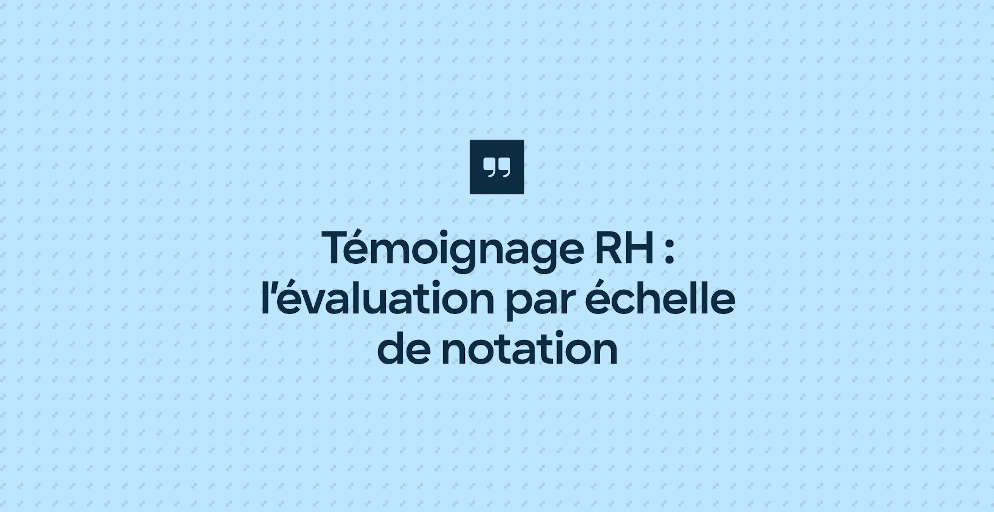 Témoignage RH : l’évaluation par échelle de notation