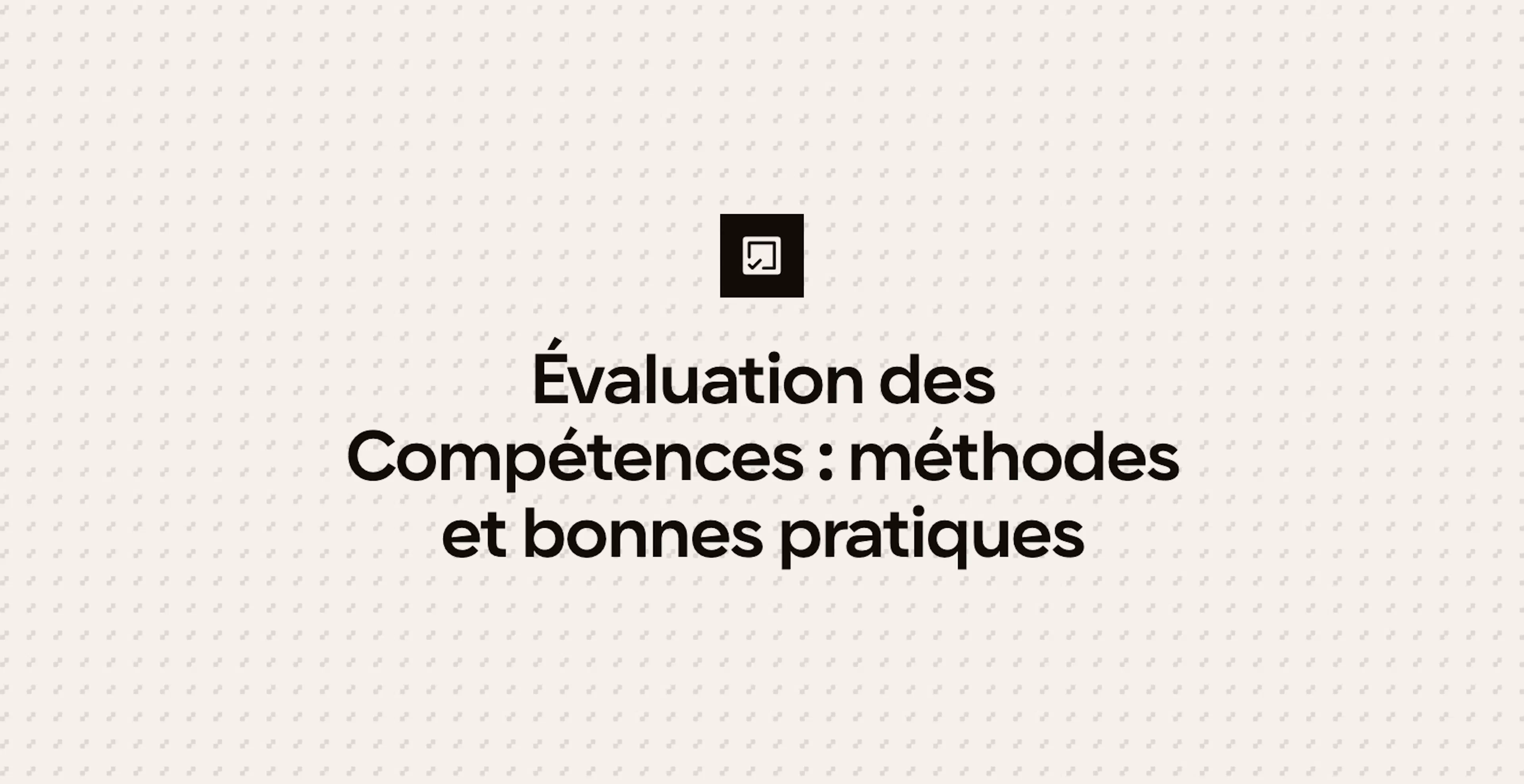 Évaluation des Compétences : méthodes et bonnes pratiques