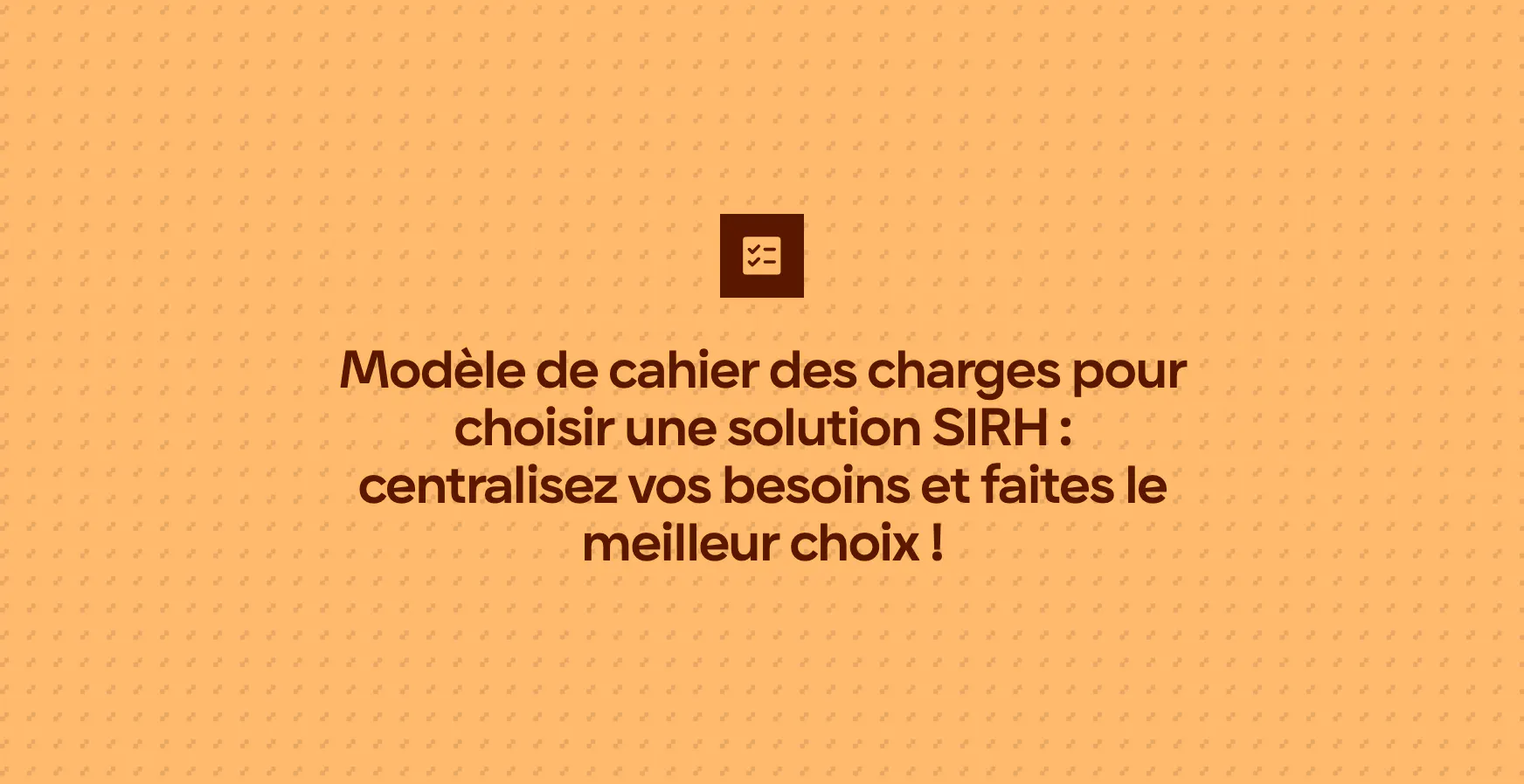 Modèle de cahier des charges pour choisir une solution SIRH : centralisez vos besoins et faites le meilleur choix !