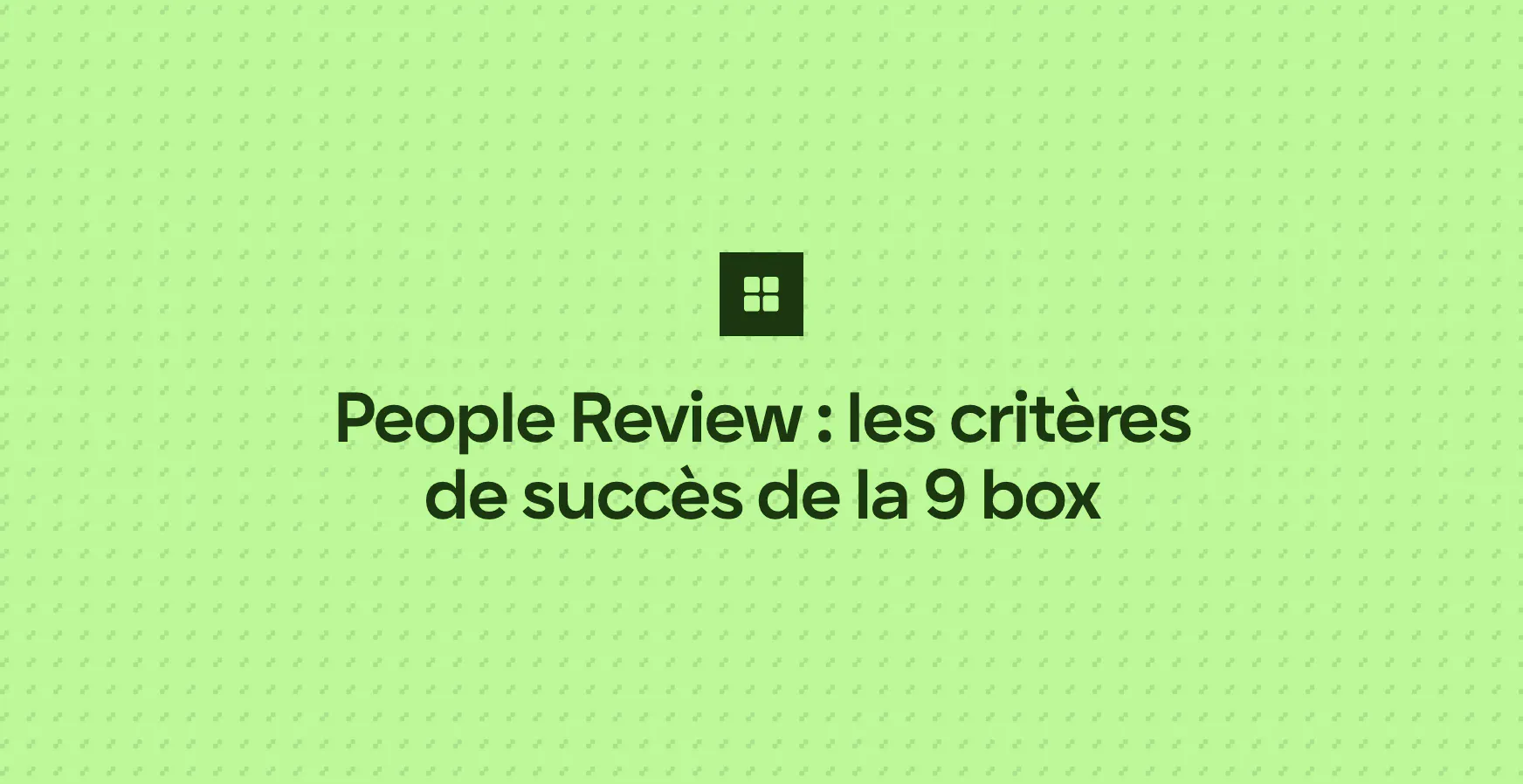 People Review : les critères de succès de la 9 box