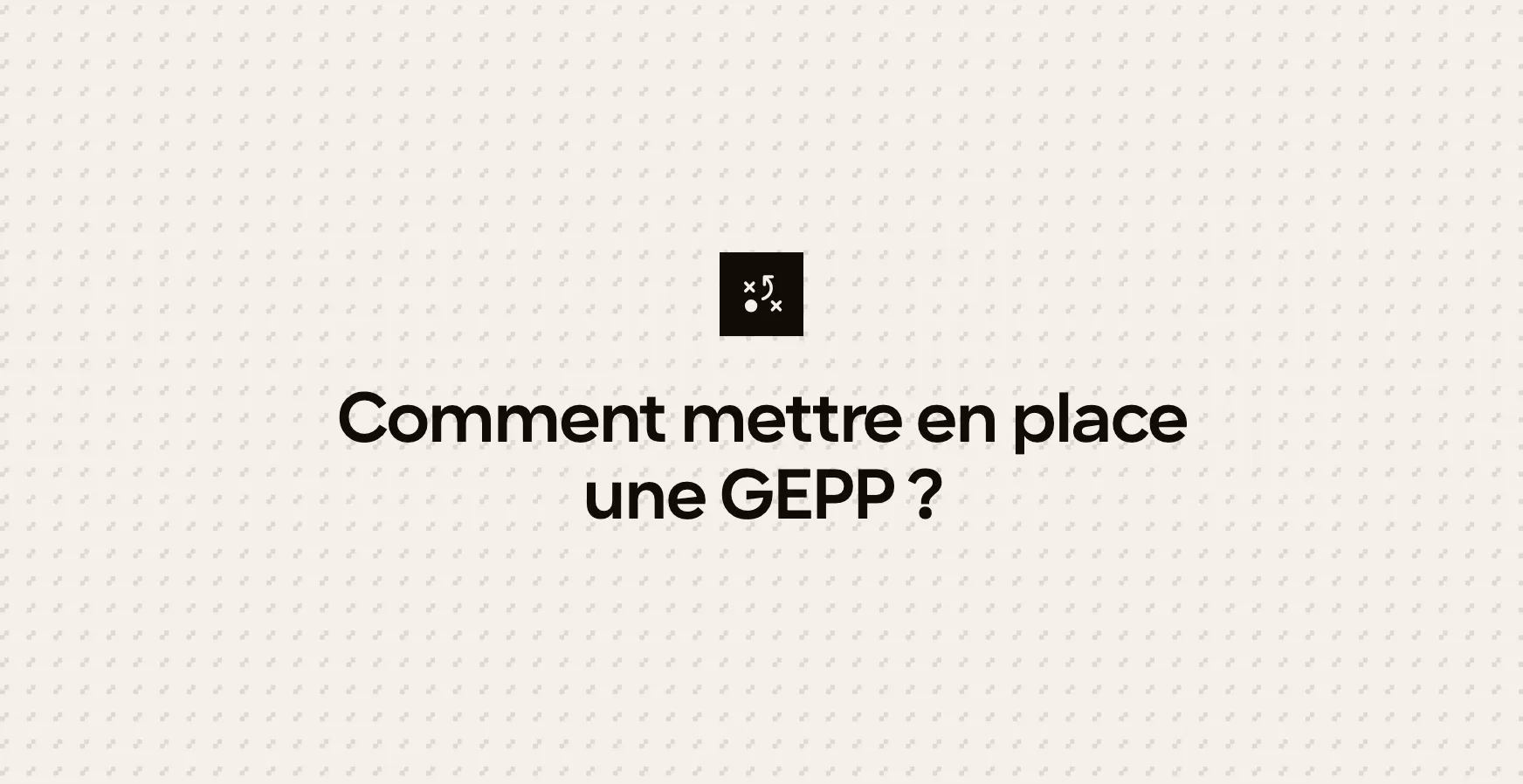 Comment mettre en place une GEPP ?