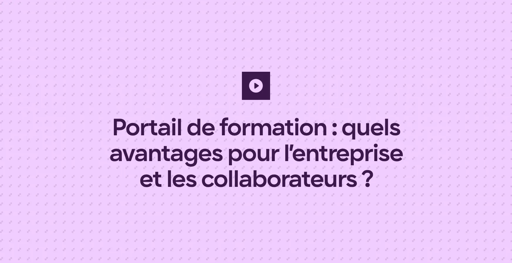 Portail de formation : quels avantages pour l’entreprise et les collaborateurs ?