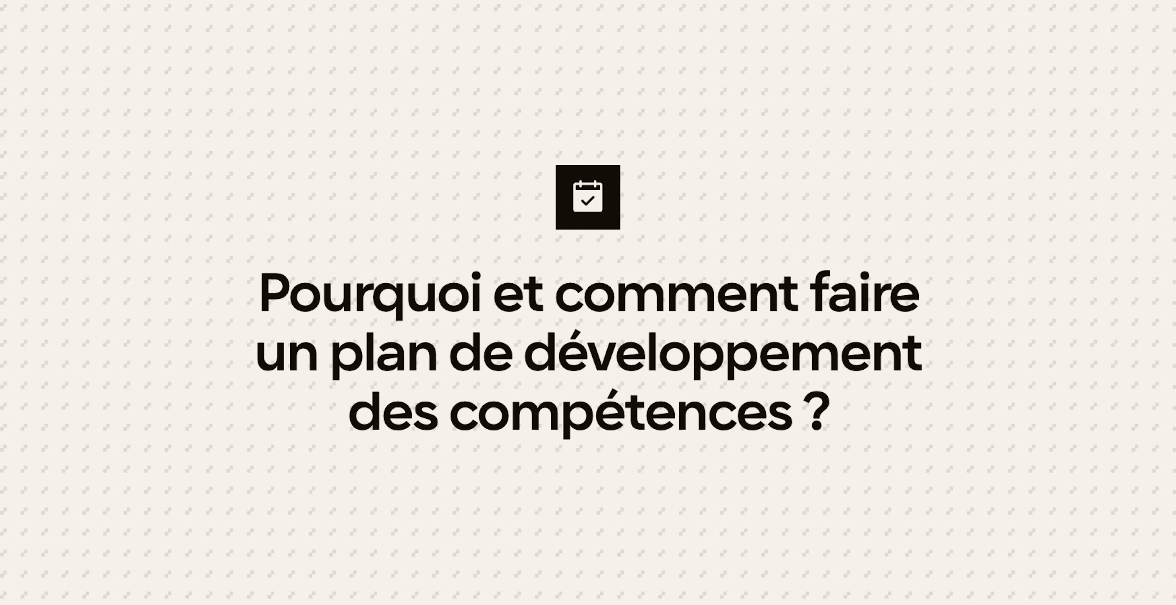 Pourquoi et comment faire un plan de développement des compétences ?