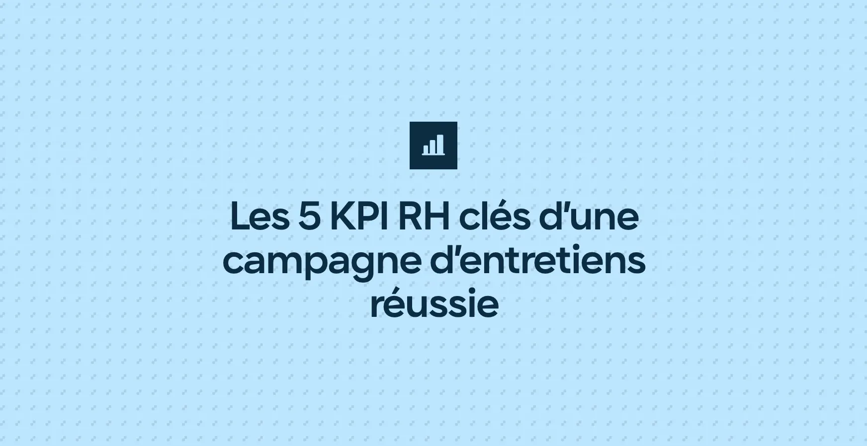Les 5 KPI RH clés d’une campagne d’entretiens réussie