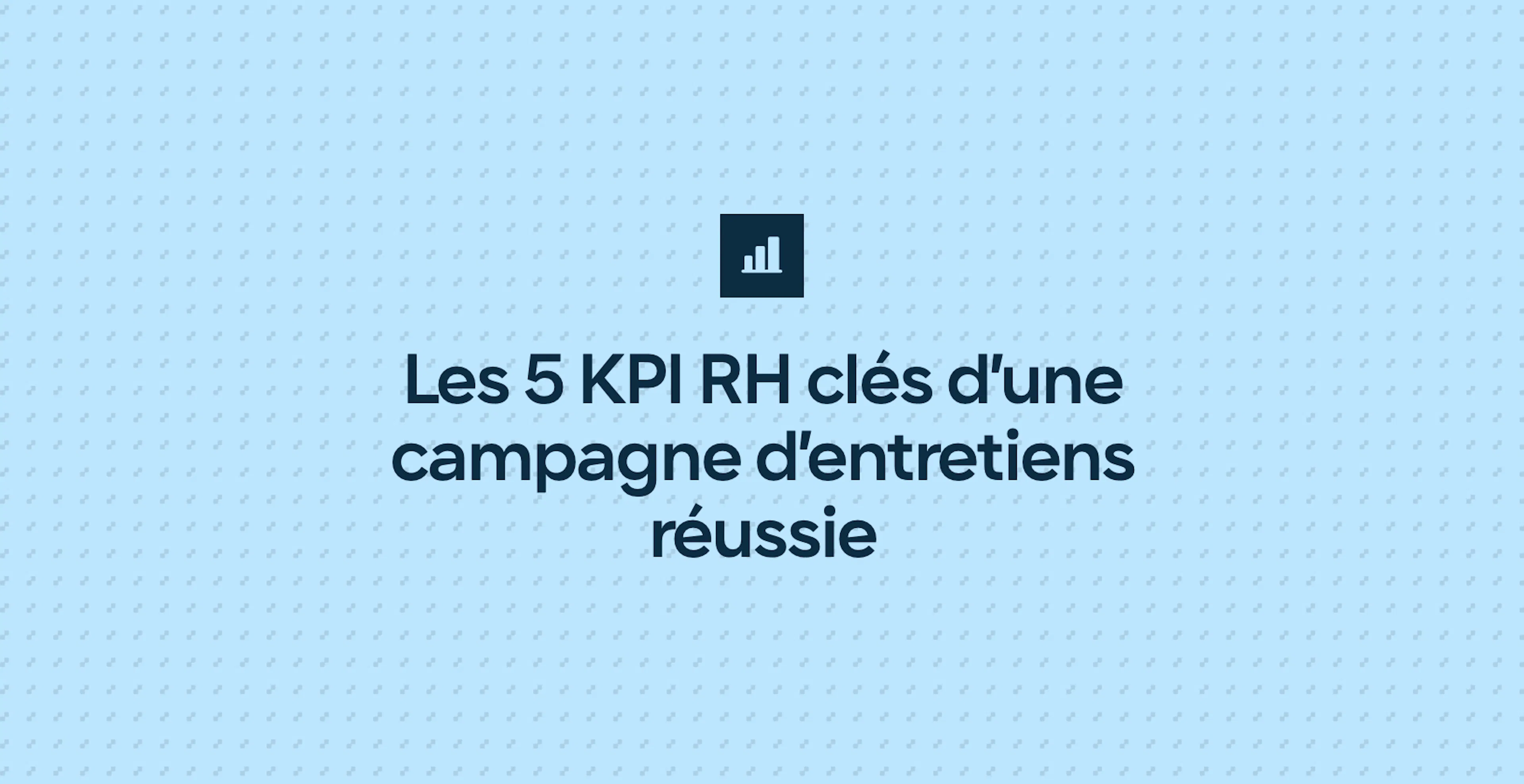 Les 5 KPI RH clés d’une campagne d’entretiens réussie