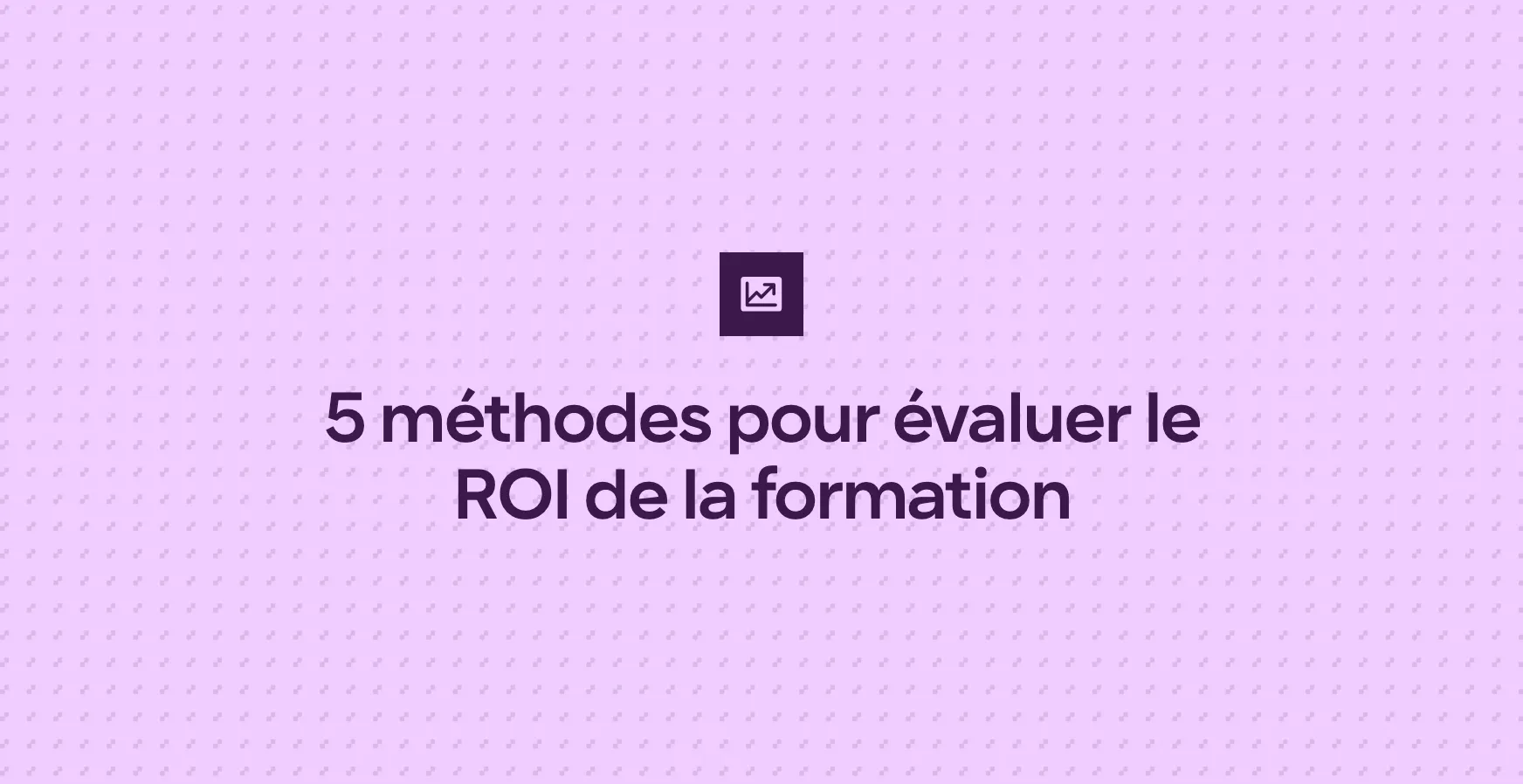 5 méthodes pour évaluer le ROI de la formation
