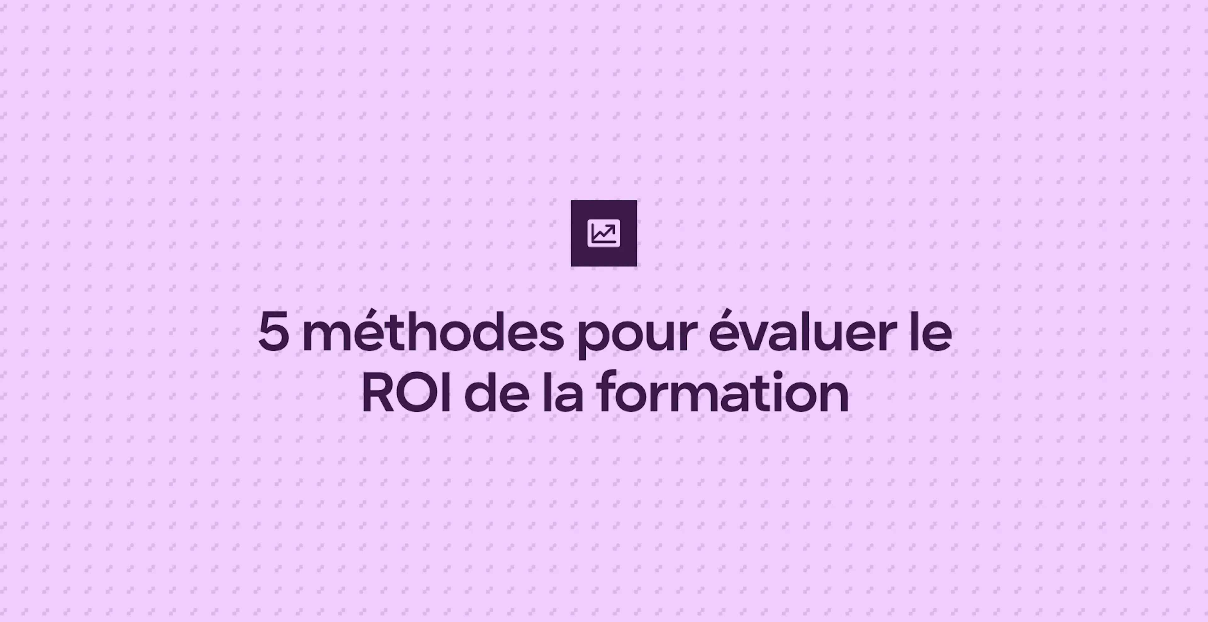 5 méthodes pour évaluer le ROI de la formation
