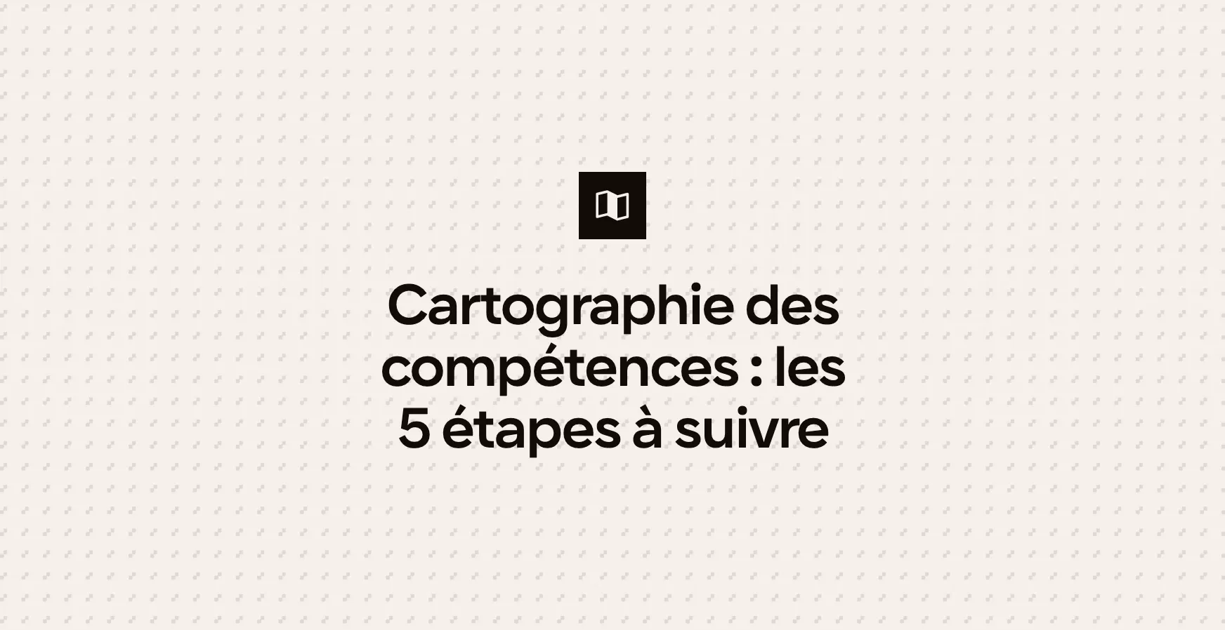 Cartographie des compétences : les 5 étapes à suivre