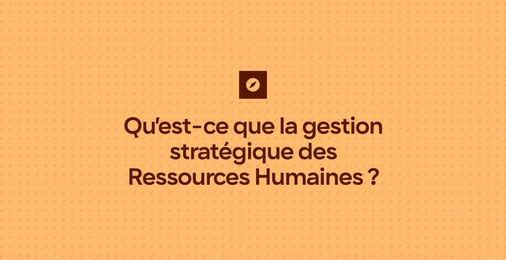 Qu’est-ce que la gestion stratégique des Ressources Humaines ?