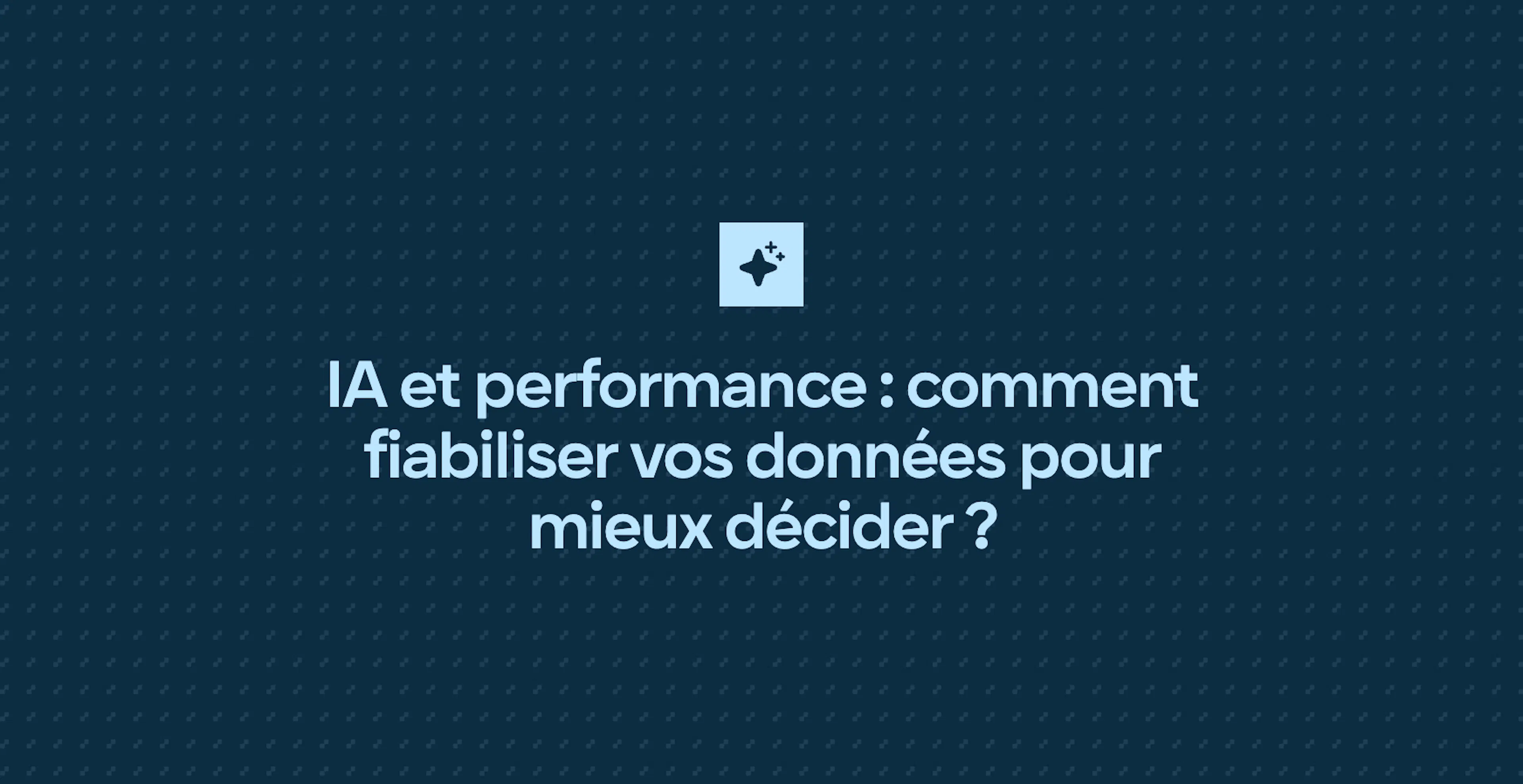 IA et performance : comment fiabiliser vos données pour mieux décider ?