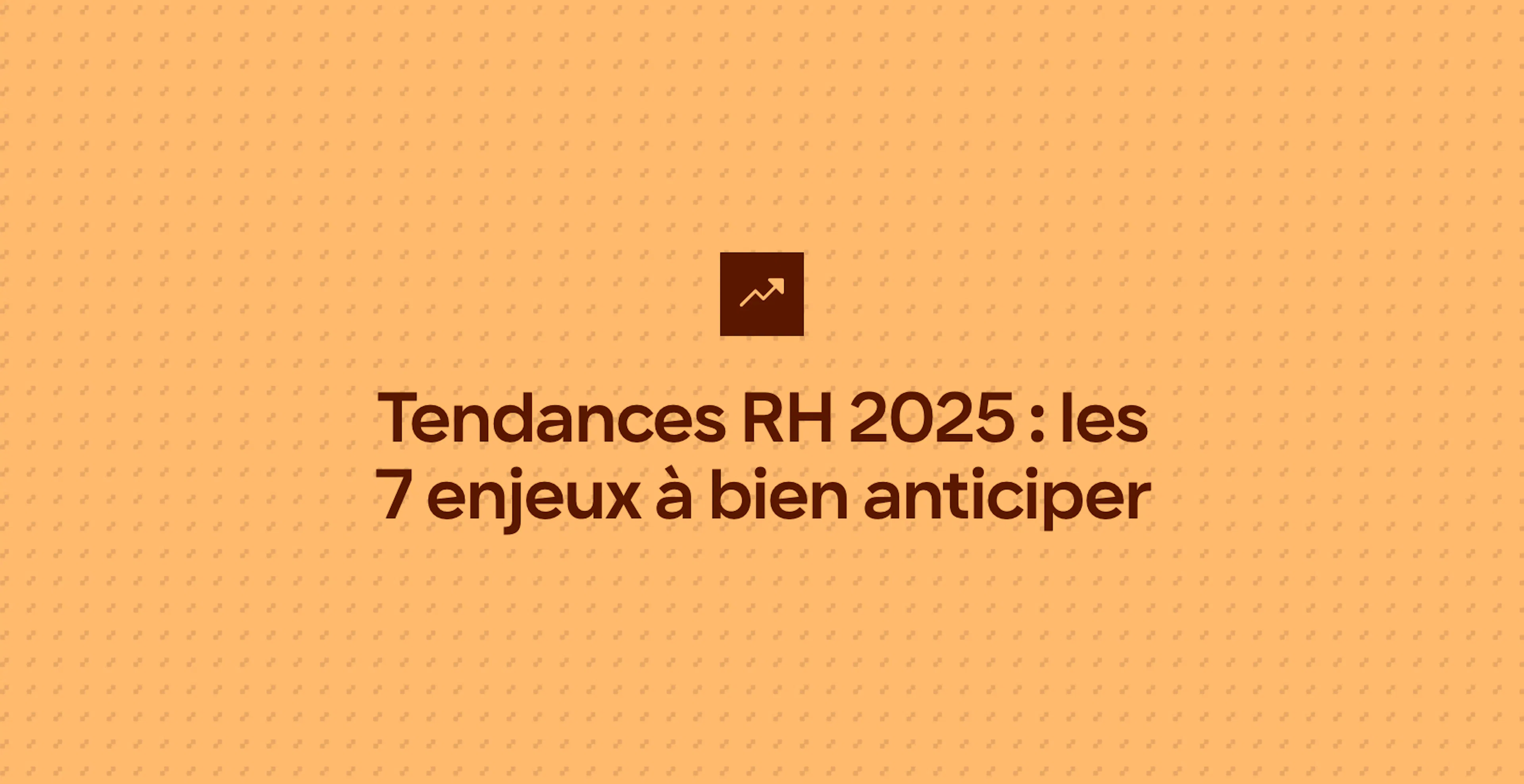 Tendances RH 2025 : les 7 enjeux à bien anticiper