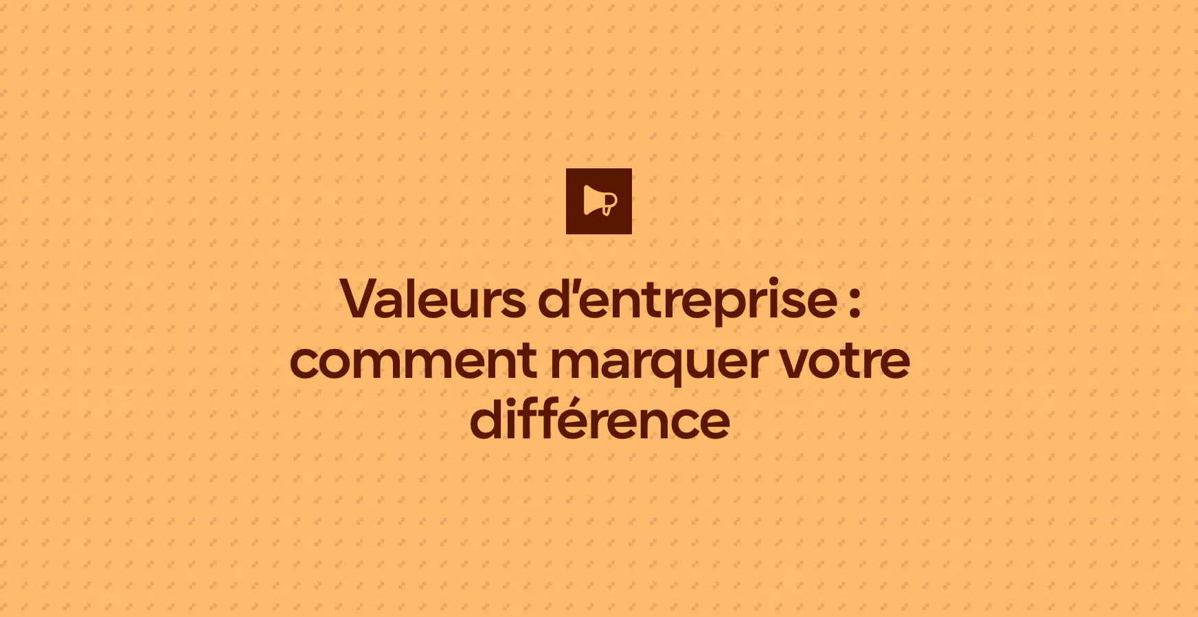 Valeurs d’entreprise : comment marquer votre différence
