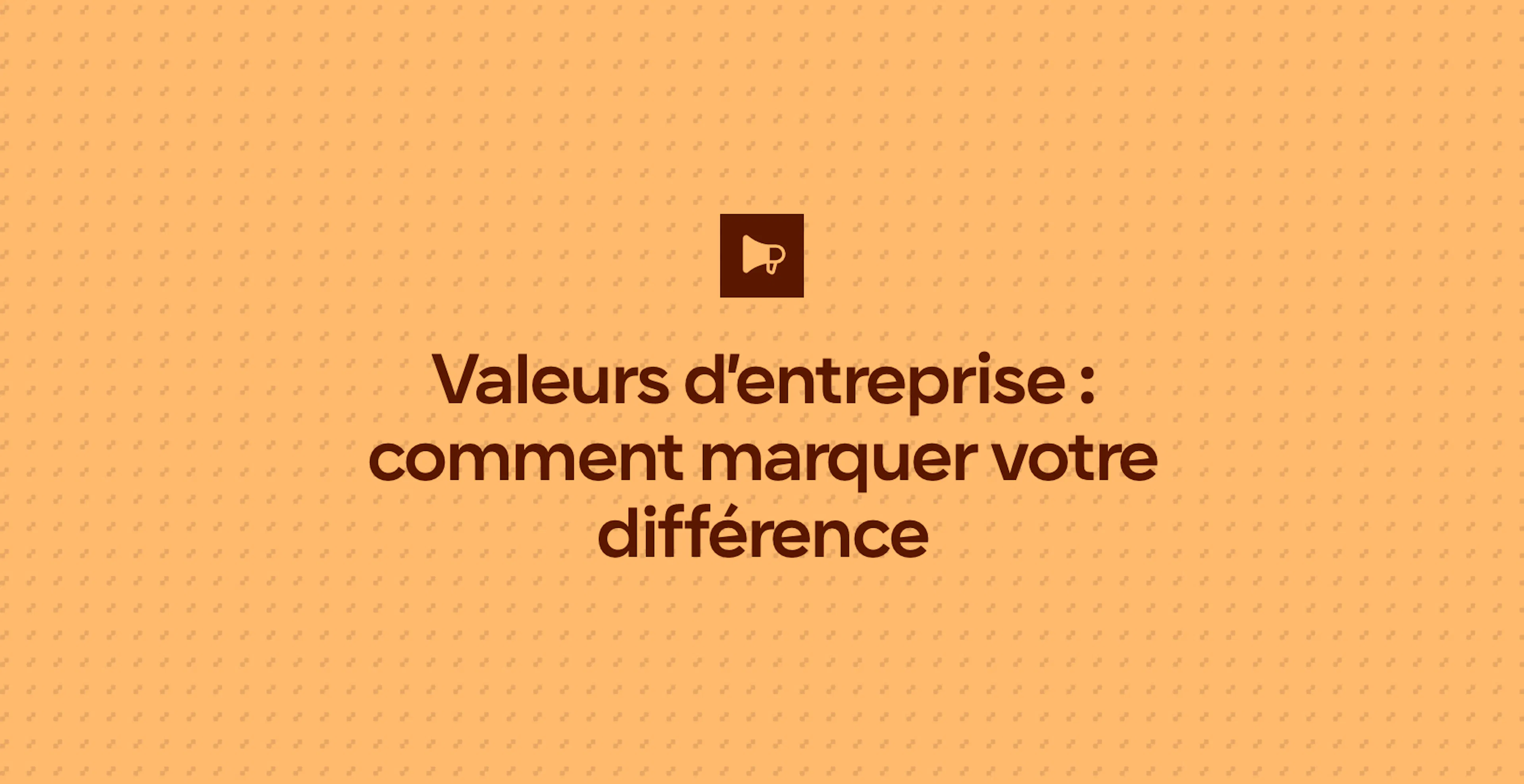 Valeurs d’entreprise : comment marquer votre différence