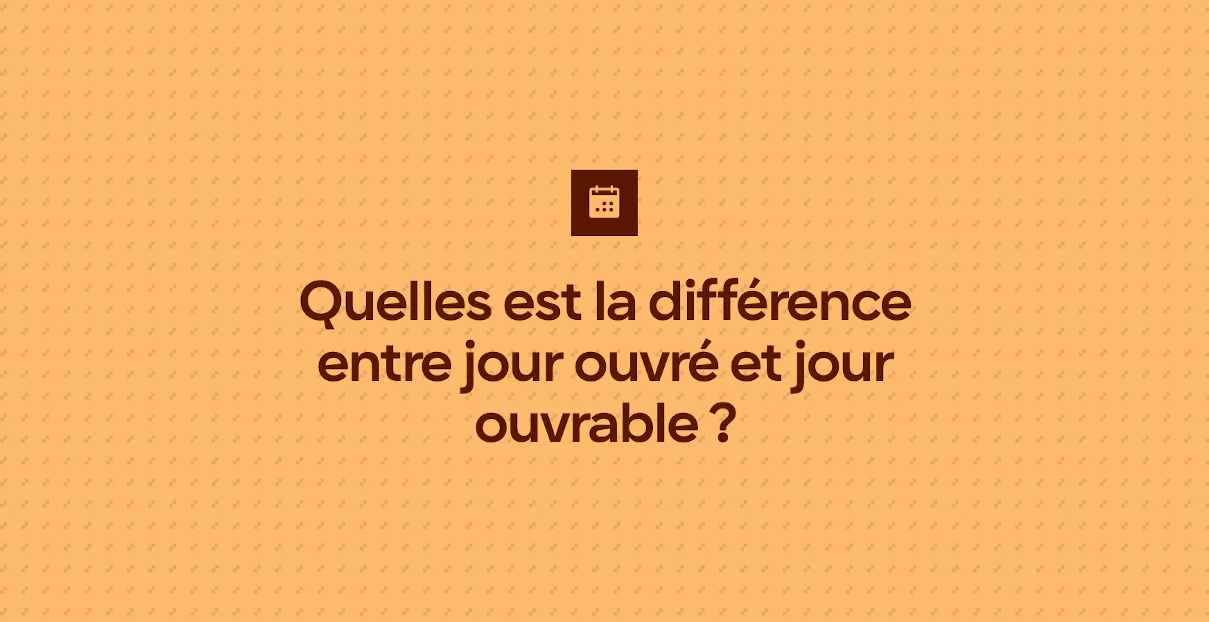 Quelles est la différence entre jour ouvré et jour ouvrable ?