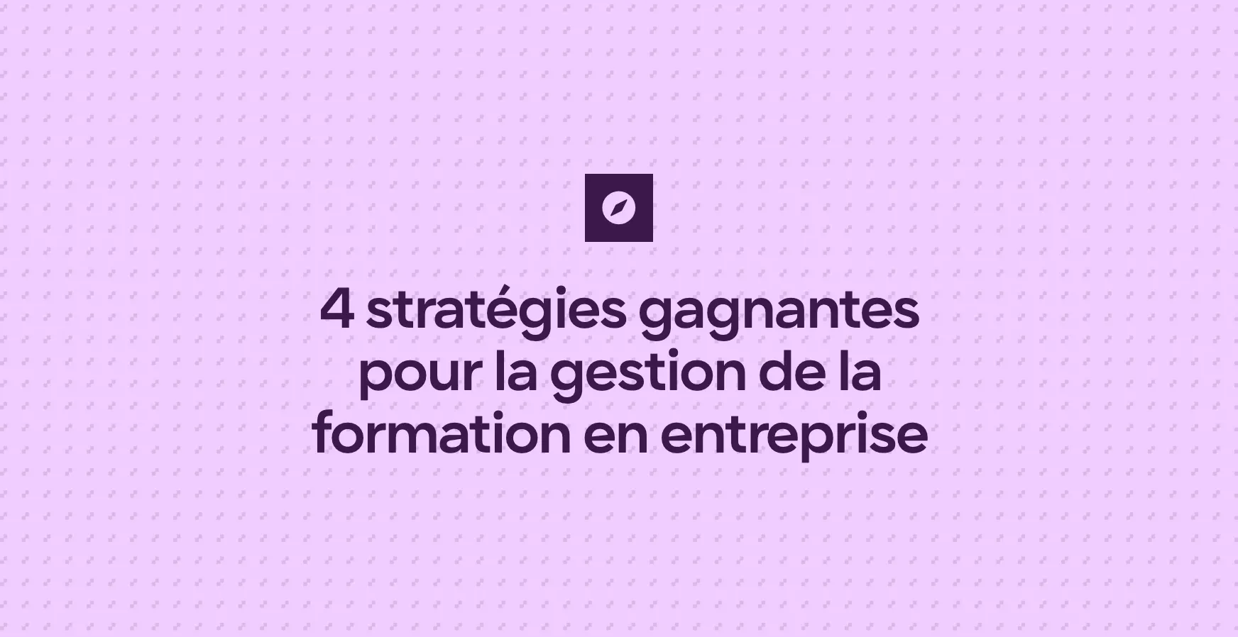 4 stratégies gagnantes pour la gestion de la formation en entreprise