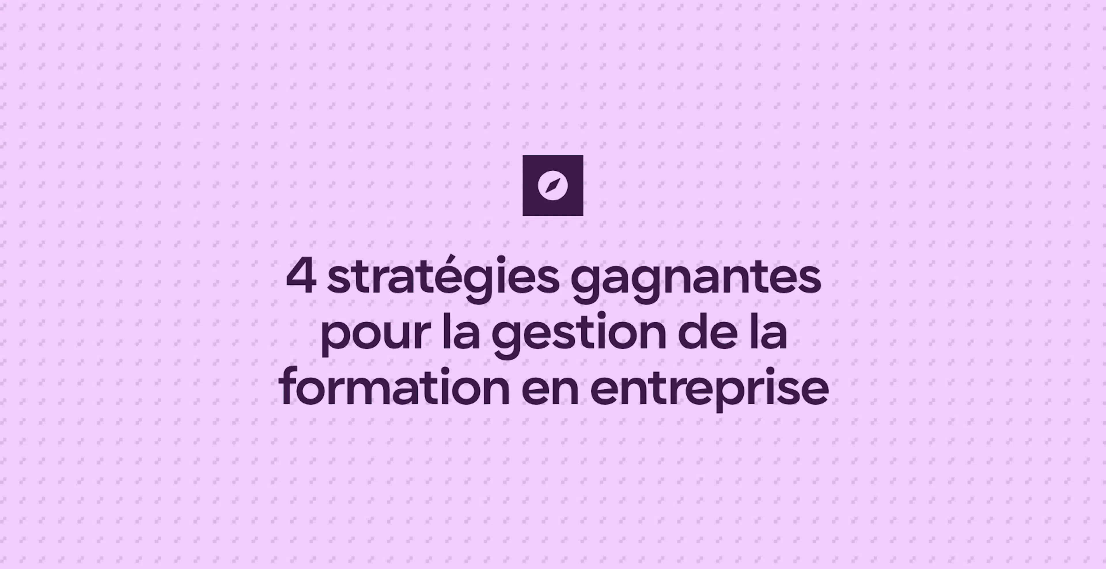 4 stratégies gagnantes pour la gestion de la formation en entreprise